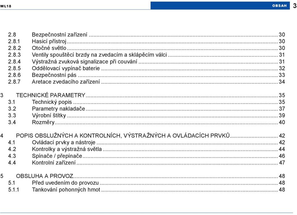 .. 37 3.3 Výrobní štítky... 39 3.4 Rozměry... 40 4 POPIS OBSLUŽNÝCH A KONTROLNÍCH, VÝSTRAŽNÝCH A OVLÁDACÍCH PRVKŮ... 42 4.1 Ovládací prvky a nástroje... 42 4.2 Kontrolky a výstražná světla.