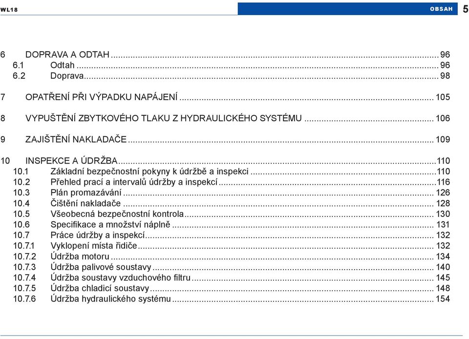 3 Plán promazávání... 126 10.4 Čištění nakladače... 128 10.5 Všeobecná bezpečnostní kontrola... 130 10.6 Specifikace a množství náplně... 131 10.7 Práce údržby a inspekcí... 132 10.7.1 Vyklopení místa řidiče.