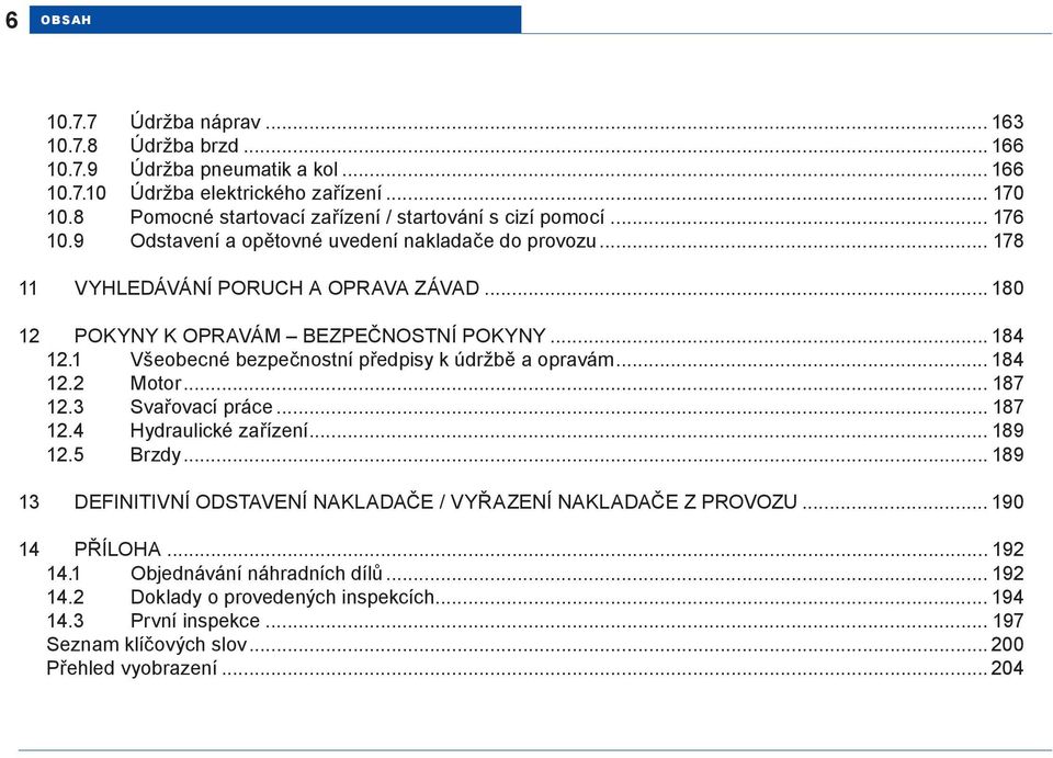 .. 180 12 POKYNY K OPRAVÁM BEZPEČNOSTNÍ POKYNY... 184 12.1 Všeobecné bezpečnostní předpisy k údržbě a opravám... 184 12.2 Motor... 187 12.3 Svařovací práce... 187 12.4 Hydraulické zařízení.