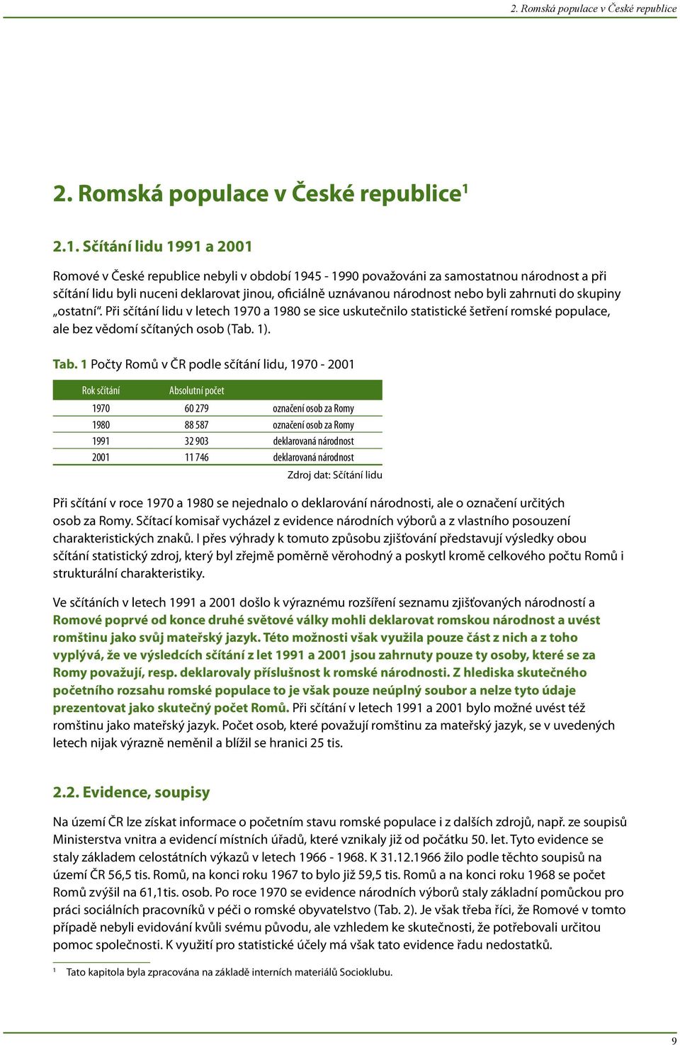 nebo byli zahrnuti do skupiny ostatní. Při sčítání lidu v letech 1970 a 1980 se sice uskutečnilo statistické šetření romské populace, ale bez vědomí sčítaných osob (Tab. 1). Tab.