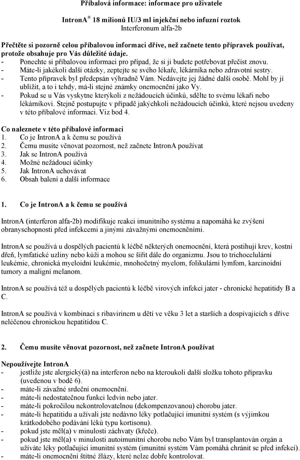 - Máte-li jakékoli další otázky, zeptejte se svého lékaře, lékárníka nebo zdravotní sestry. - Tento přípravek byl předepsán výhradně Vám. Nedávejte jej žádné další osobě.