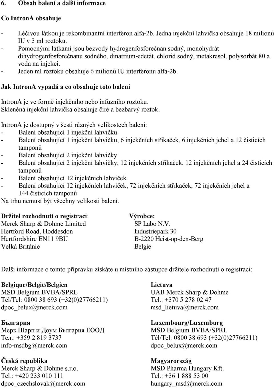 - Jeden ml roztoku obsahuje 6 milionů IU interferonu alfa-2b. Jak IntronA vypadá a co obsahuje toto balení IntronA je ve formě injekčního nebo infuzního roztoku.