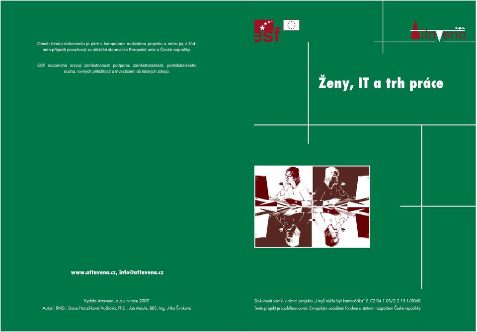 Ženy, IT a trh práce www.attavena.cz, info@attavena.cz Vydala Attavena, o.p.s. v roce 2007. Autoři: RNDr. Dana Hanzliková Vašková, PhD.; Jan Maule, BBS; Ing.