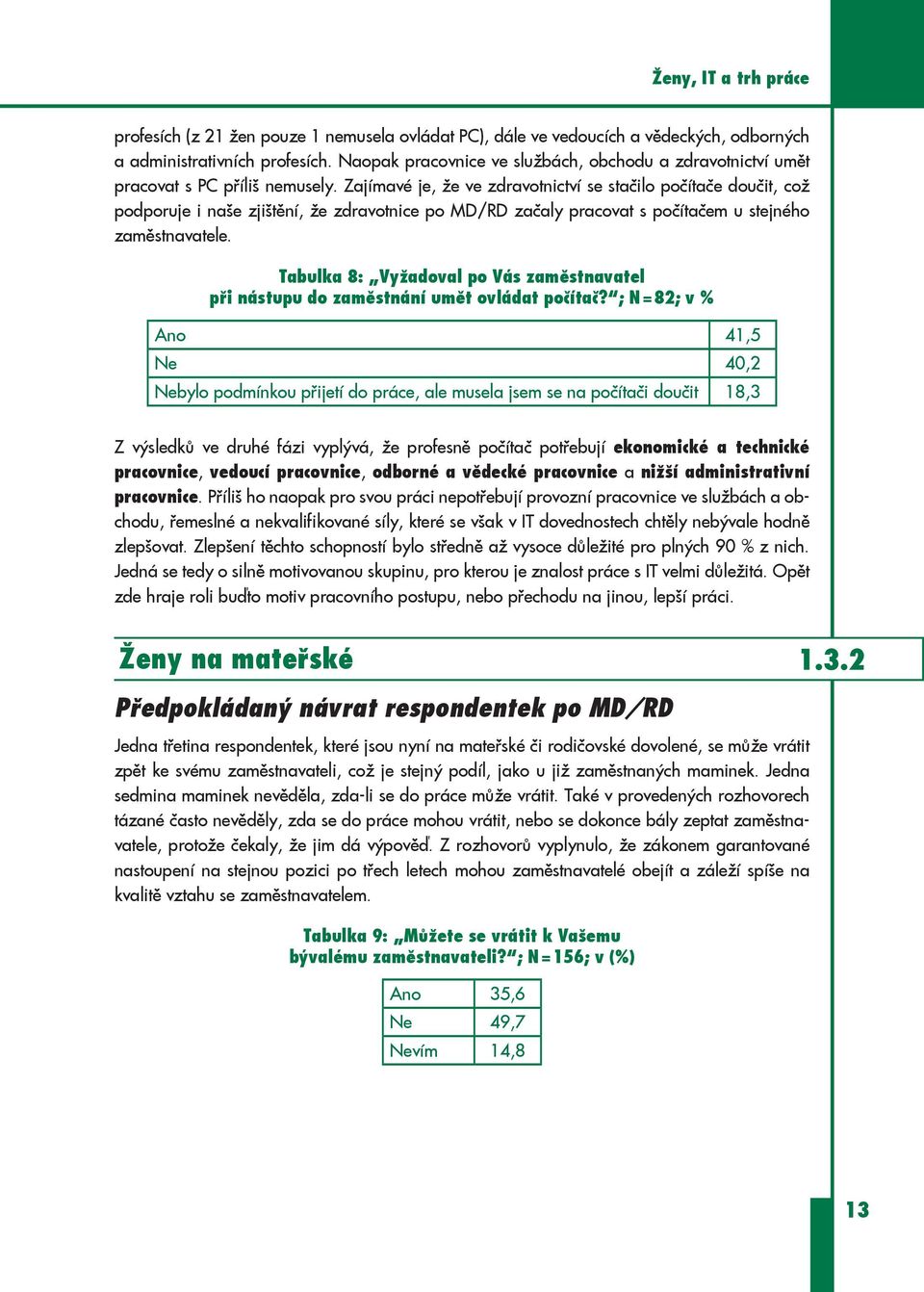 Zajímavé je, že ve zdravotnictví se stačilo počítače doučit, což podporuje i naše zjištění, že zdravotnice po MD/RD začaly pracovat s počítačem u stejného zaměstnavatele.