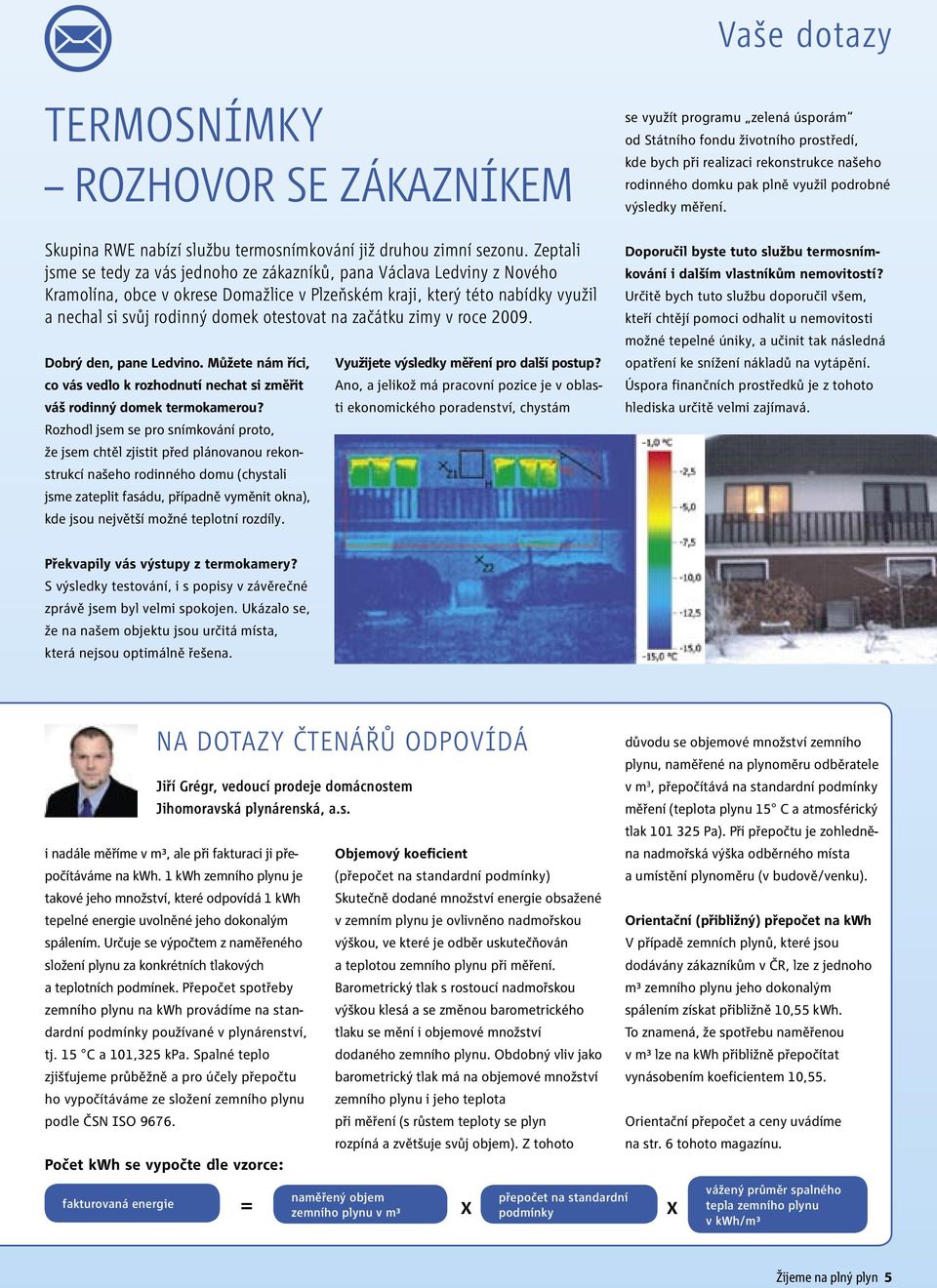 otestovat na začátku zimy v roce 2009. Dobrý den, pane Ledvino. Můžete nám říci, co vás vedlo k rozhodnutí nechat si změřit váš rodinný domek termokamerou?