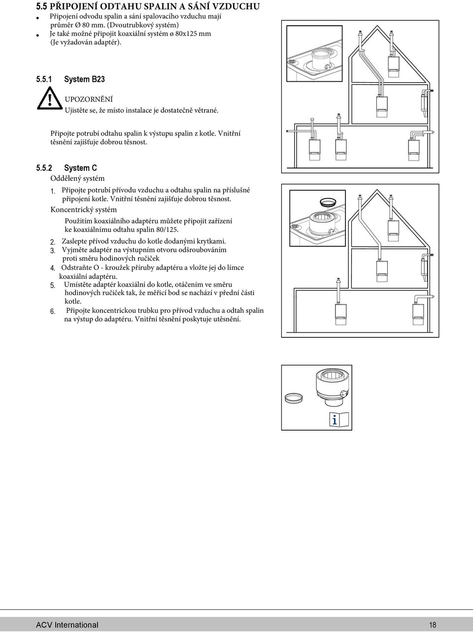 Připojte potrubí odtahu spalin k výstupu spalin z kotle. Vnitřní těsnění zajišťuje dobrou těsnost. 5.5.2 System C Oddělený systém 1.