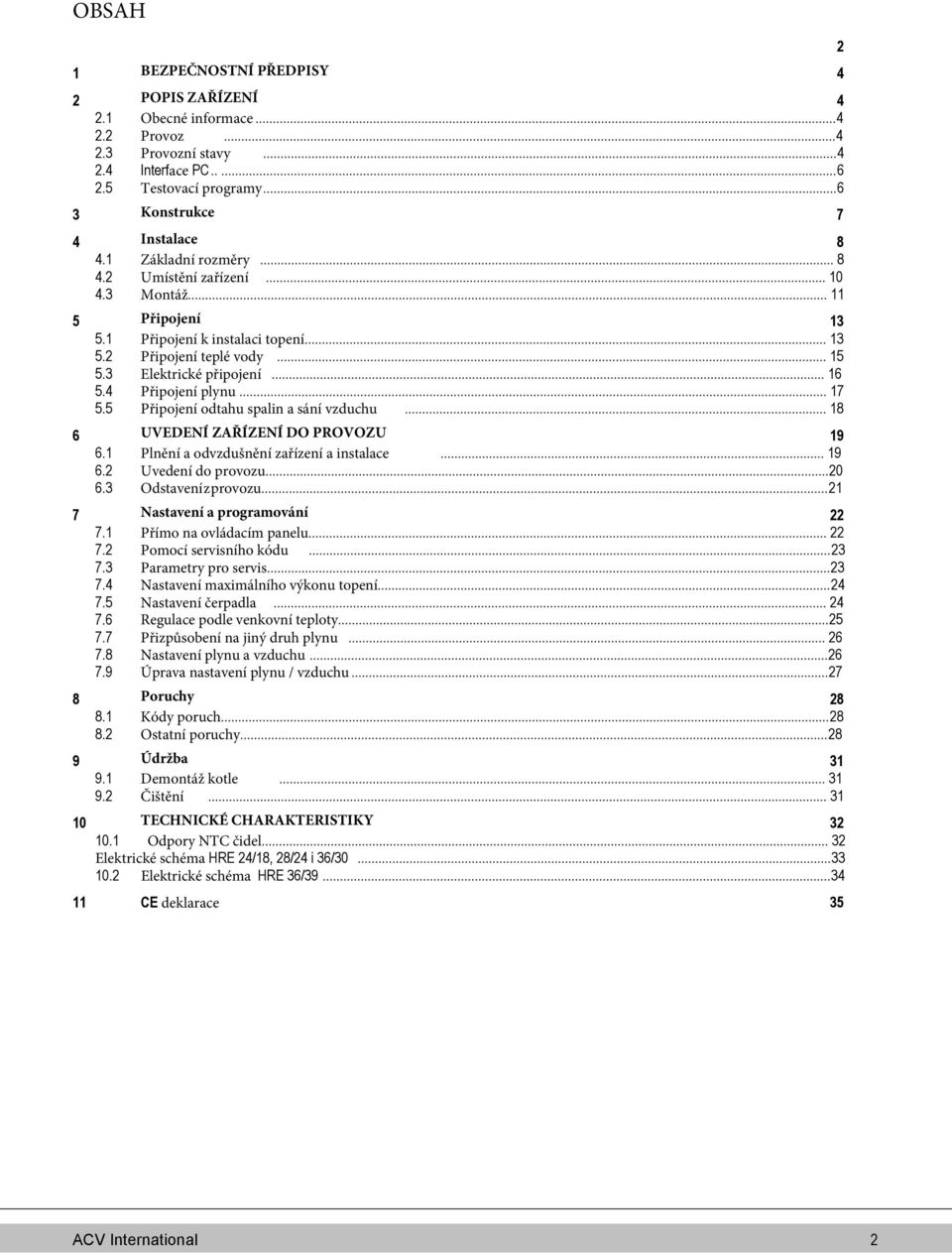 4 Připojení plynu... 17 5.5 Připojení odtahu spalin a sání vzduchu... 18 6 UVEDENÍ ZAŘÍZENÍ DO PROVOZU 19 6.1 Plnění a odvzdušnění zařízení a instalace... 19 6.2 Uvedení do provozu... 20 6.