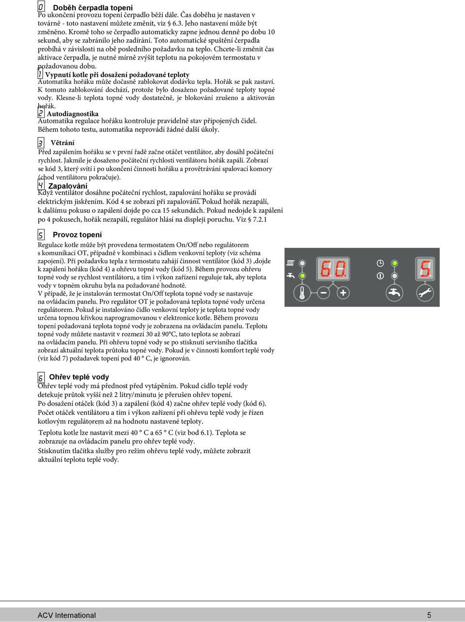 Chcete-li změnit čas aktivace čerpadla, je nutné mírně zvýšit teplotu na pokojovém termostatu v požadovanou dobu.