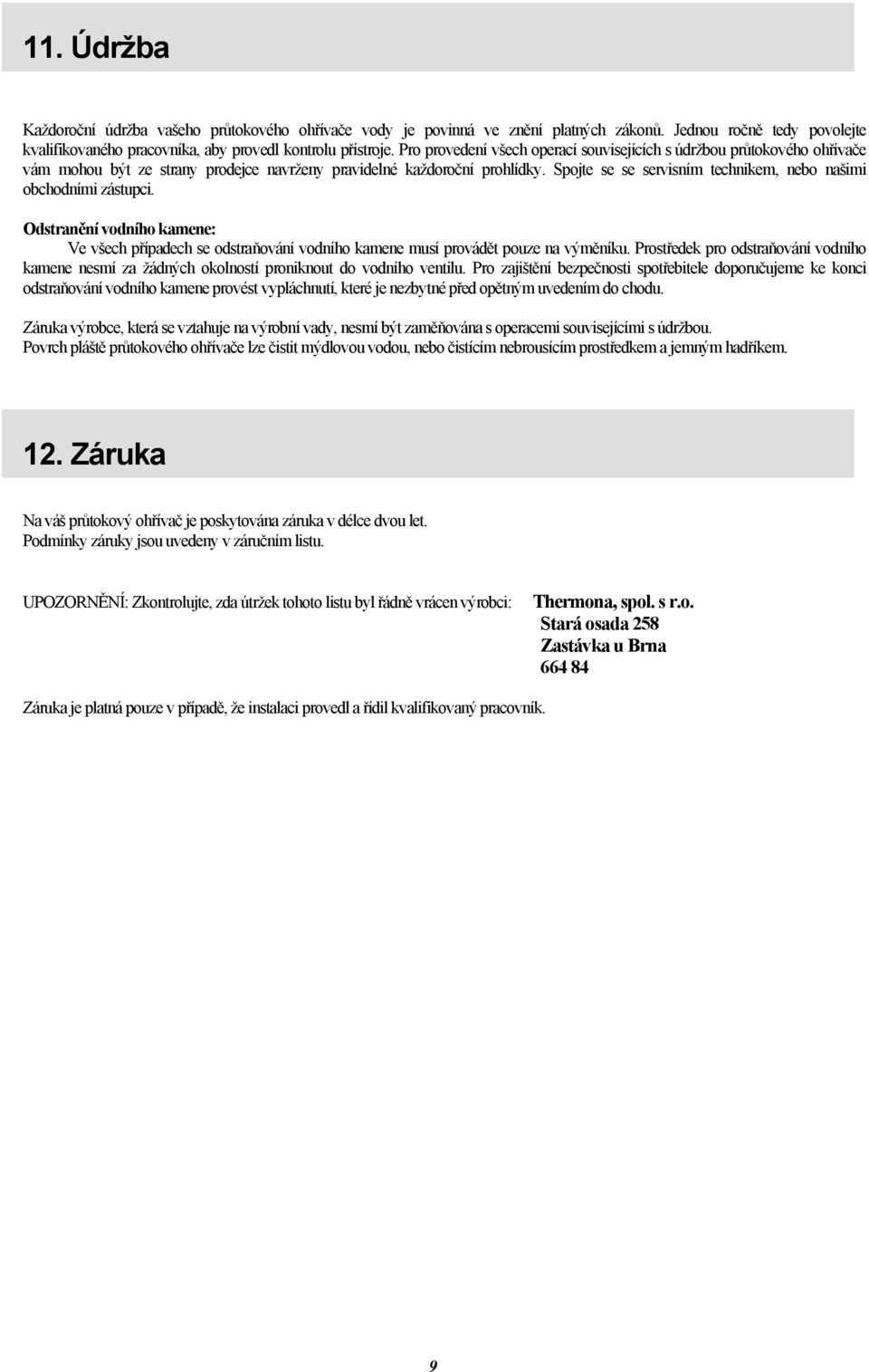 Spojte se se servisním technikem, nebo našimi obchodními zástupci. Odstranění vodního kamene: Ve všech případech se odstraňování vodního kamene musí provádět pouze na výměníku.