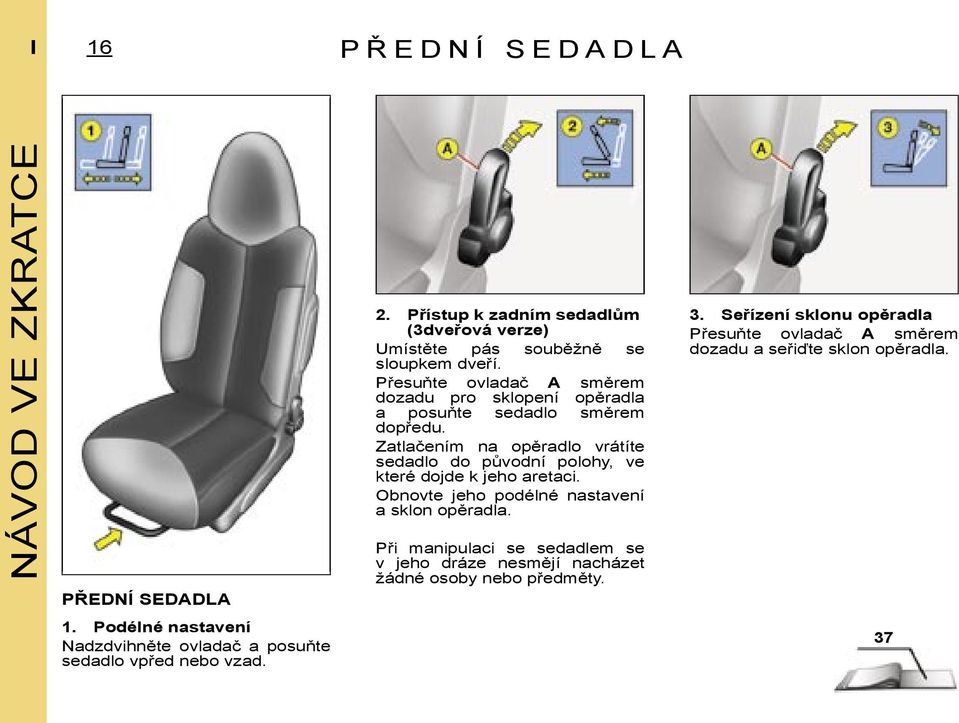 Zatlačením na opěradlo vrátíte sedadlo do původní polohy, ve které dojde k jeho aretaci. Obnovte jeho podélné nastavení a sklon opěradla.