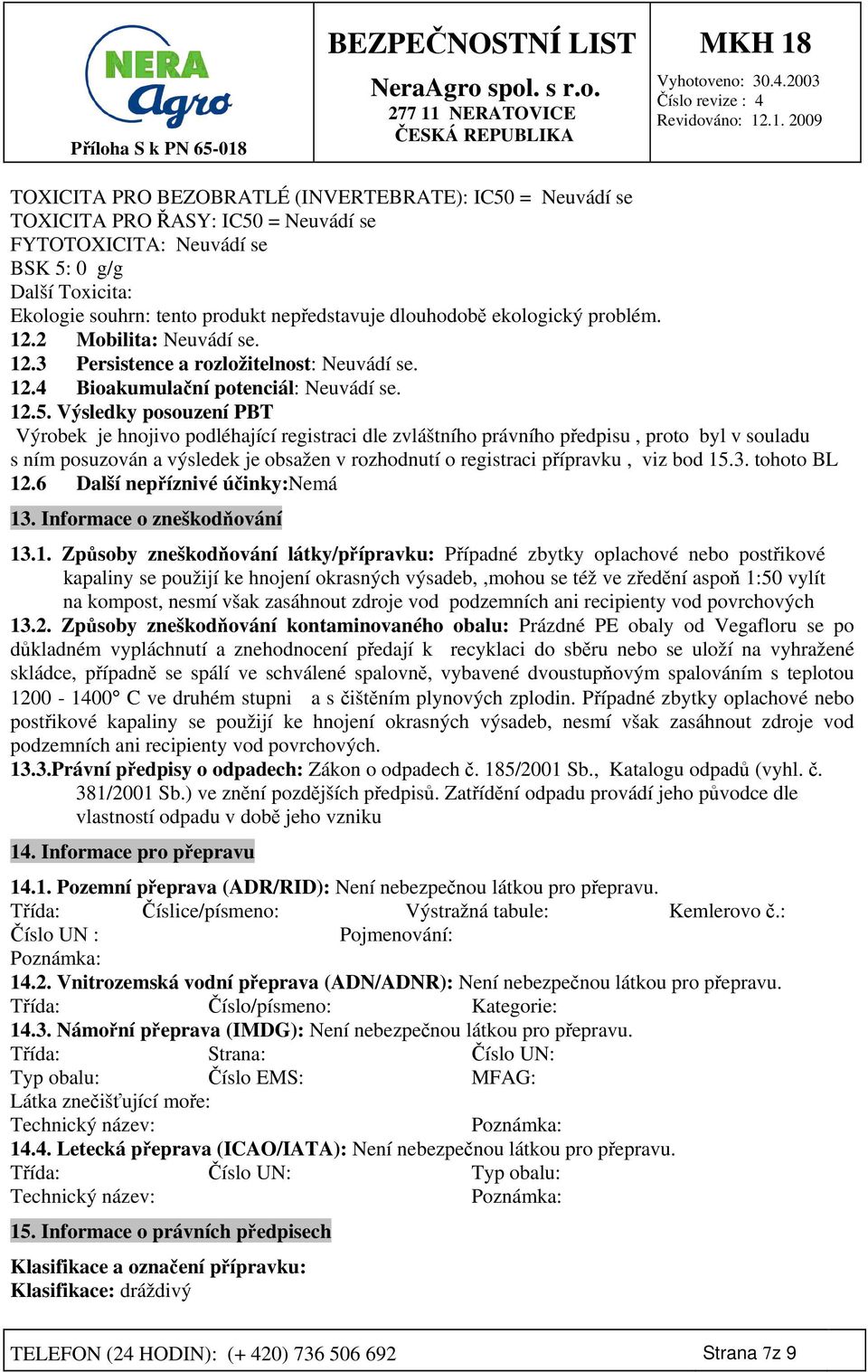 Výsledky posouzení PBT Výrobek je hnojivo podléhající registraci dle zvláštního právního předpisu, proto byl v souladu s ním posuzován a výsledek je obsažen v rozhodnutí o registraci přípravku, viz