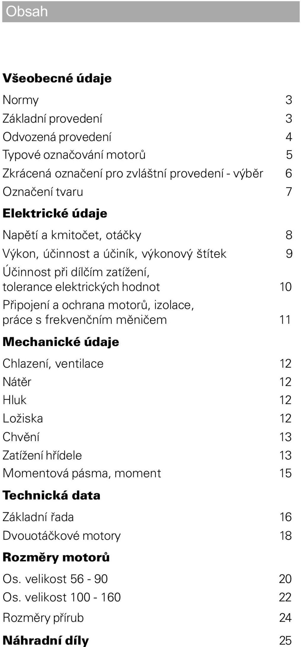 ochrana motorù, izolace, práce s frekvenèním mìnièem 11 Mechanické údaje Chlazení, ventilace 12 Nátìr 12 Hluk 12 Ložiska 12 Chvìní 13 Zatížení høídele 13 Momentová