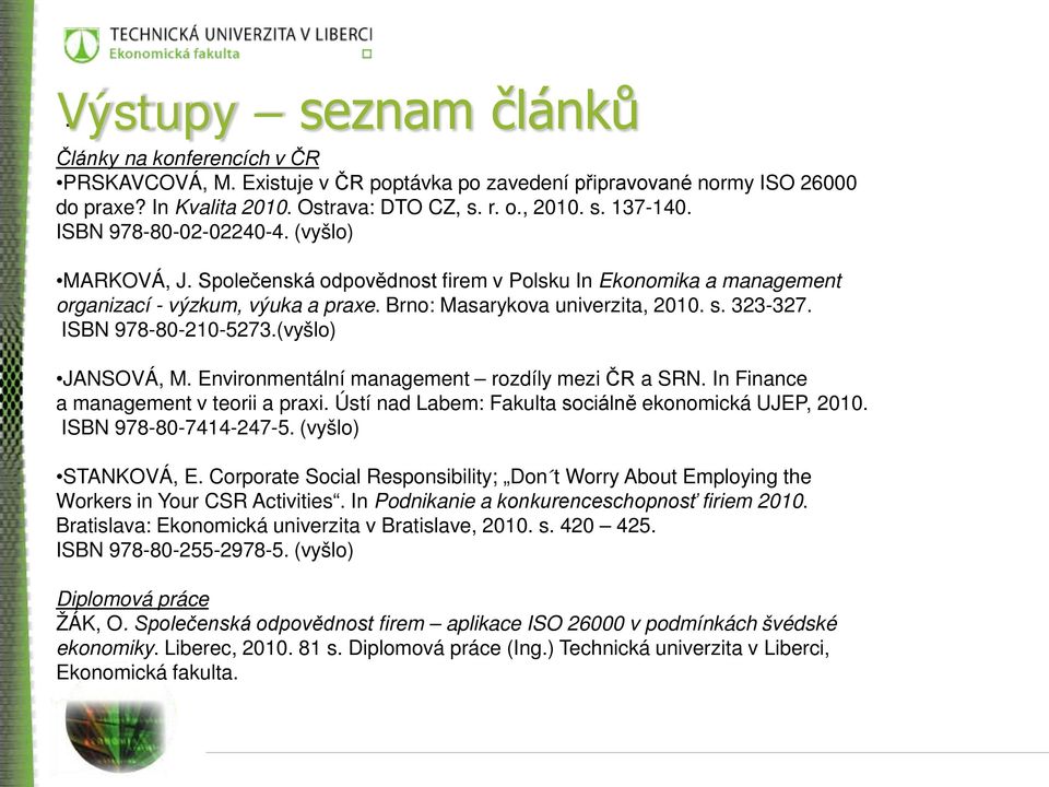 ISBN 978-80-210-5273.(vyšlo) JANSOVÁ, M. Environmentální management rozdíly mezi ČR a SRN. In Finance a management v teorii a praxi. Ústí nad Labem: Fakulta sociálně ekonomická UJEP, 2010.