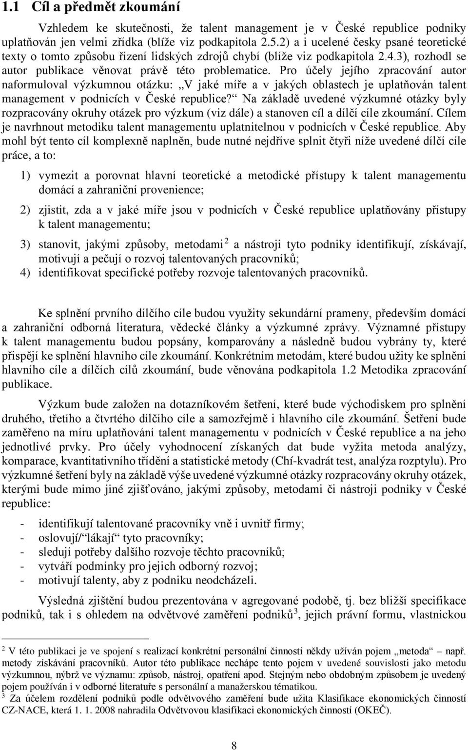 Pro účely jejího zpracování autor naformuloval výzkumnou otázku: V jaké míře a v jakých oblastech je uplatňován talent management v podnicích v České republice?