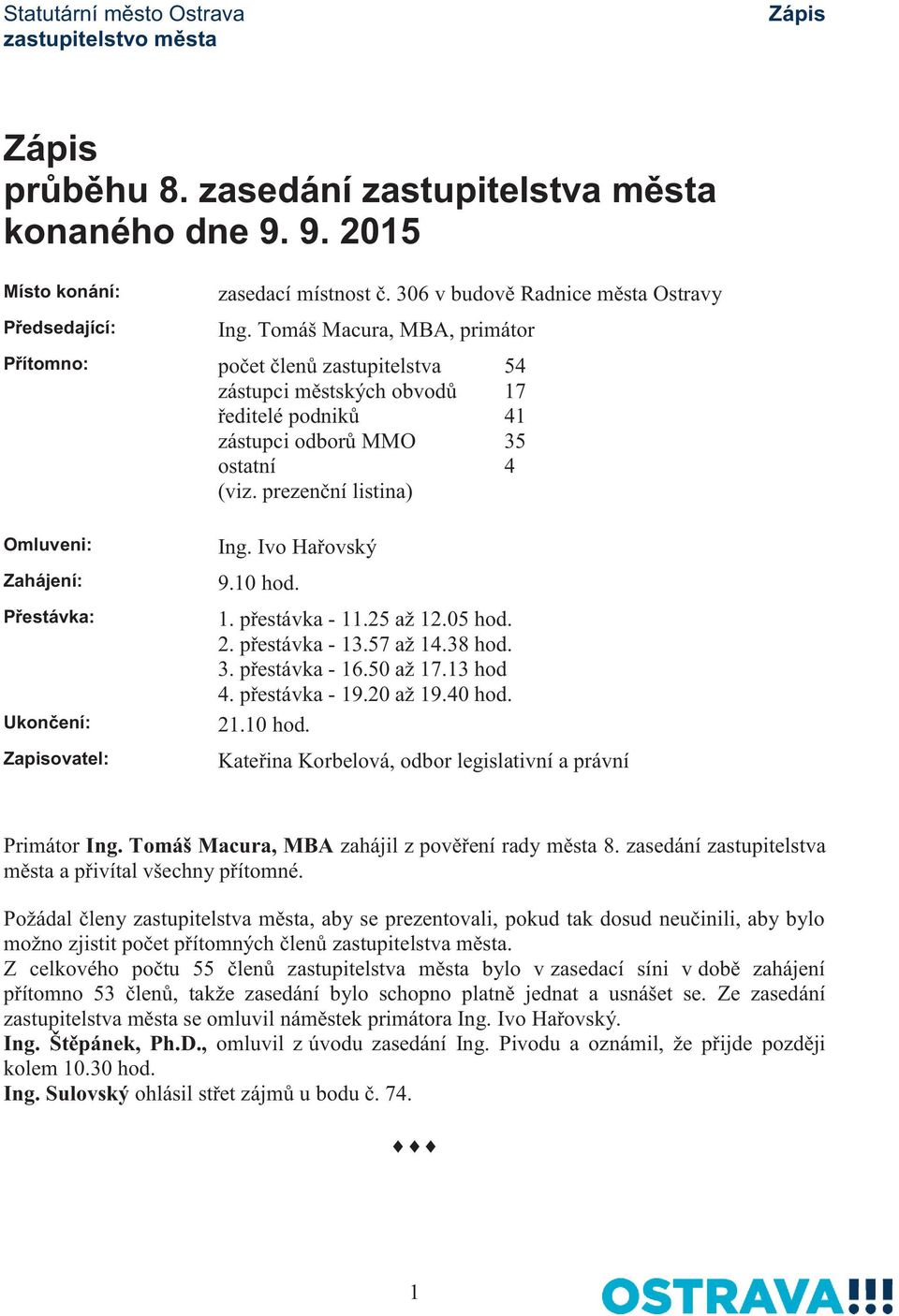 Tomáš Macura, MBA, primátor počet členů zastupitelstva zástupci městských obvodů ředitelé podniků zástupci odborů MMO ostatní (viz. prezenční listina) Ing. Ivo Hařovský 9.10 hod. 54 17 41 35 4 1.