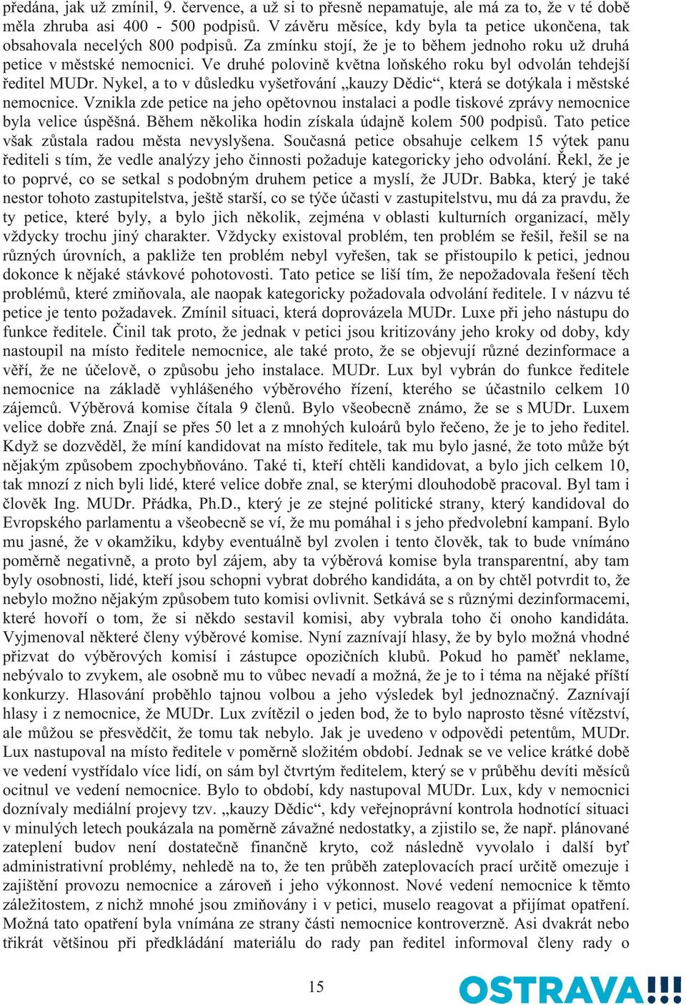 Ve druhé polovině května loňského roku byl odvolán tehdejší ředitel MUDr. Nykel, a to v důsledku vyšetřování kauzy Dědic, která se dotýkala i městské nemocnice.