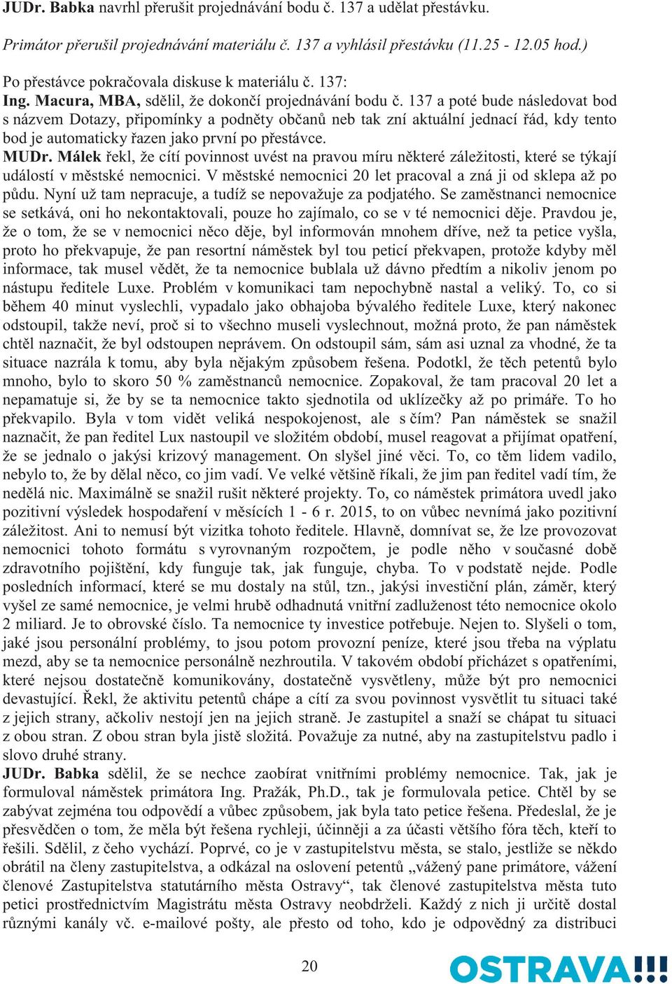 137 a poté bude následovat bod s názvem Dotazy, připomínky a podněty občanů neb tak zní aktuální jednací řád, kdy tento bod je automaticky řazen jako první po přestávce. MUDr.