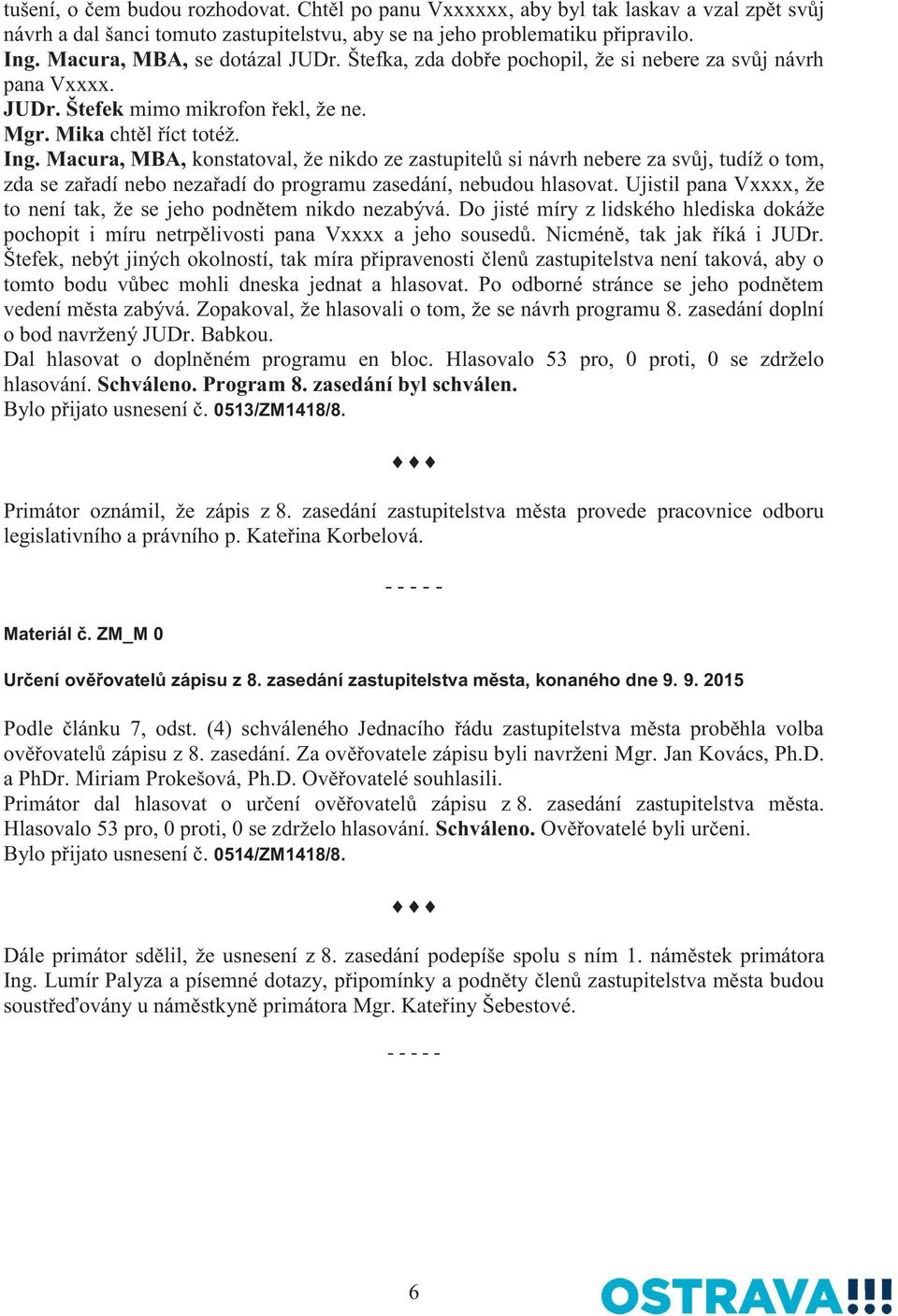 Macura, MBA, konstatoval, že nikdo ze zastupitelů si návrh nebere za svůj, tudíž o tom, zda se zařadí nebo nezařadí do programu zasedání, nebudou hlasovat.