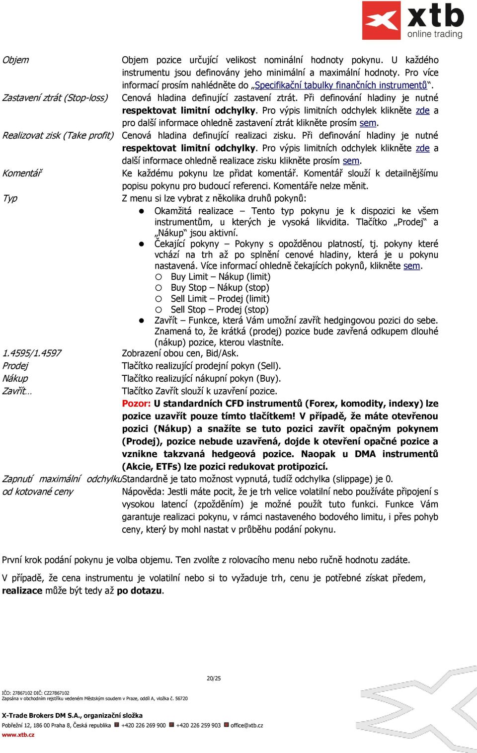 Při definování hladiny je nutné respektovat limitní odchylky. Pro výpis limitních odchylek klikněte zde a pro další informace ohledně zastavení ztrát klikněte prosím sem.