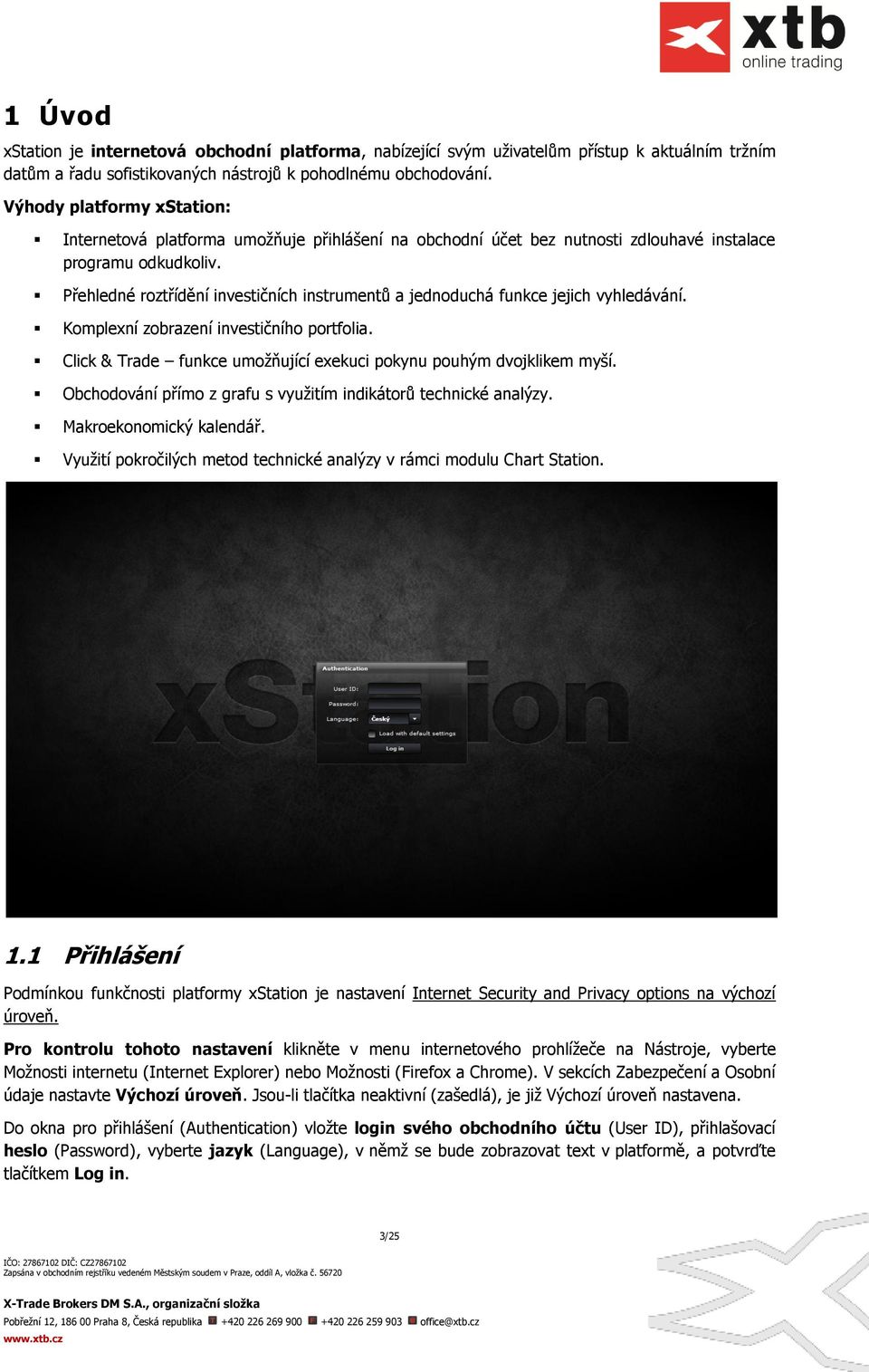 Přehledné roztřídění investičních instrumentů a jednoduchá funkce jejich vyhledávání. Komplexní zobrazení investičního portfolia. Click & Trade funkce umožňující exekuci pokynu pouhým dvojklikem myší.