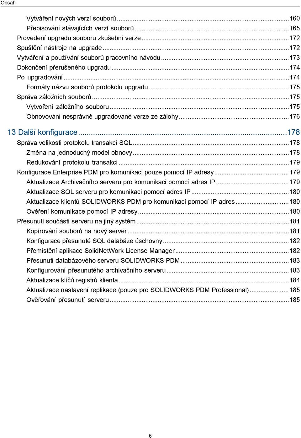 ..175 Vytvoření záložního souboru...175 Obnovování nesprávně upgradované verze ze zálohy...176 13 Další konfigurace...178 Správa velikosti protokolu transakcí SQL...178 Změna na jednoduchý model obnovy.