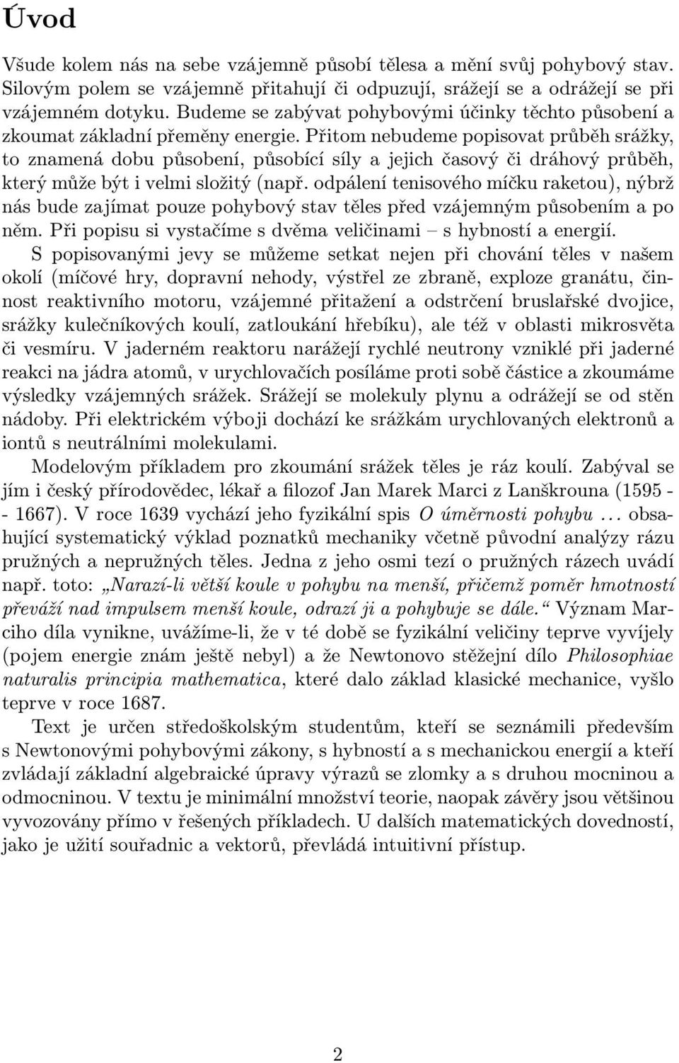 Přitom nebudeme popisovat průběh srážky, to znamená dobu působení, působící síly a jejich časový či dráhový průběh, který může být i velmi složitý(např.