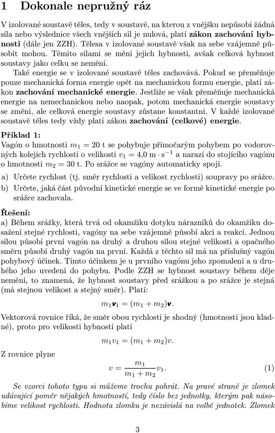 Také energie se v izolované soustavě těles zachovává. Pokud se přeměňuje pouze mechanická forma energie opět na mechanickou formu energie, platí zákon zachování mechanické energie.