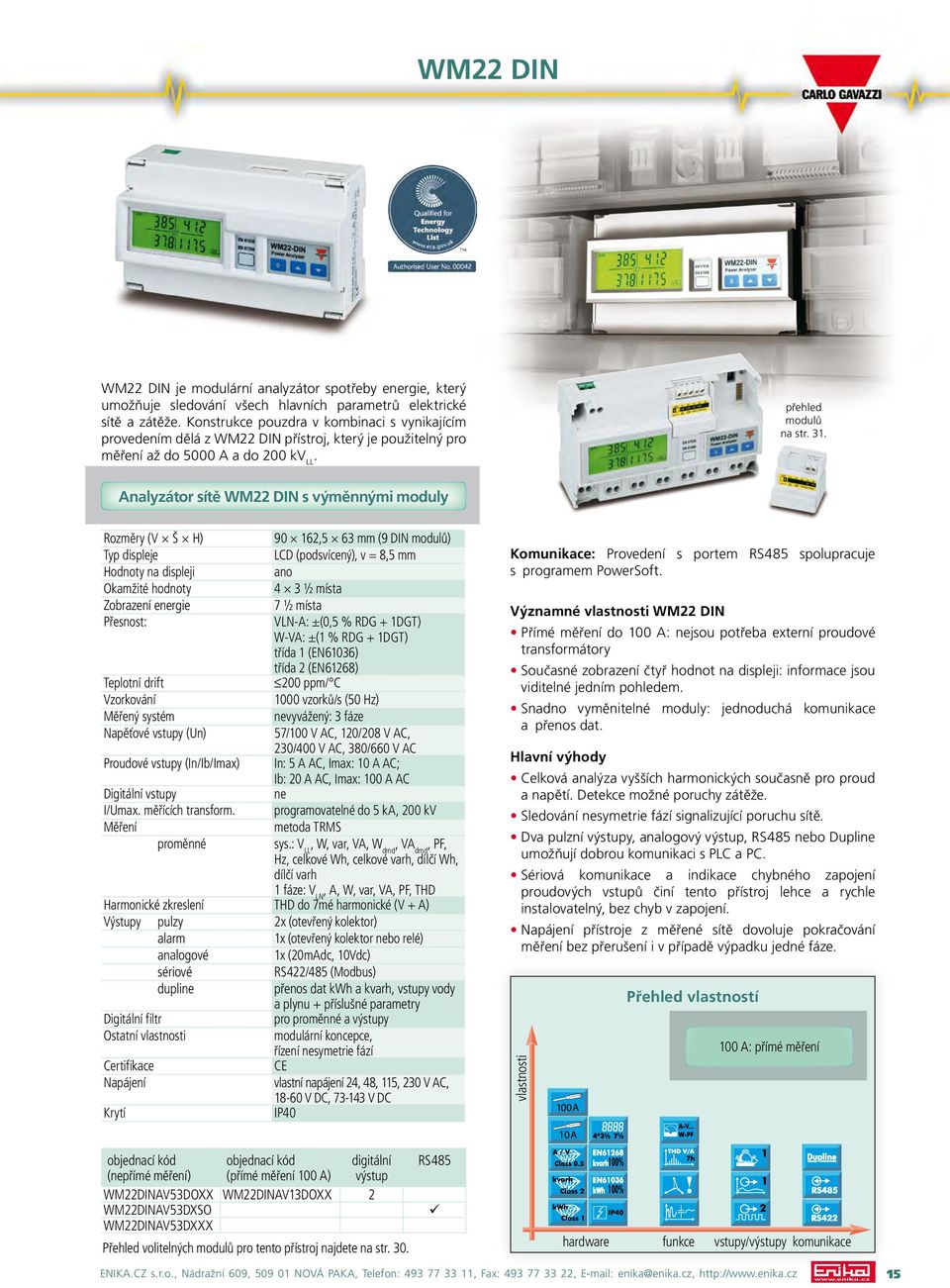 Analyzátor sítě WM22 DIN s výměnnými moduly 90 162,5 63 mm (9 DIN modulů) Typ displeje LCD (podsvícený), v = 8,5 mm Hodnoty na displeji ano 4 3 ½ místa Zobrazení ergie 7 ½ místa Přesnost: VLN-A: