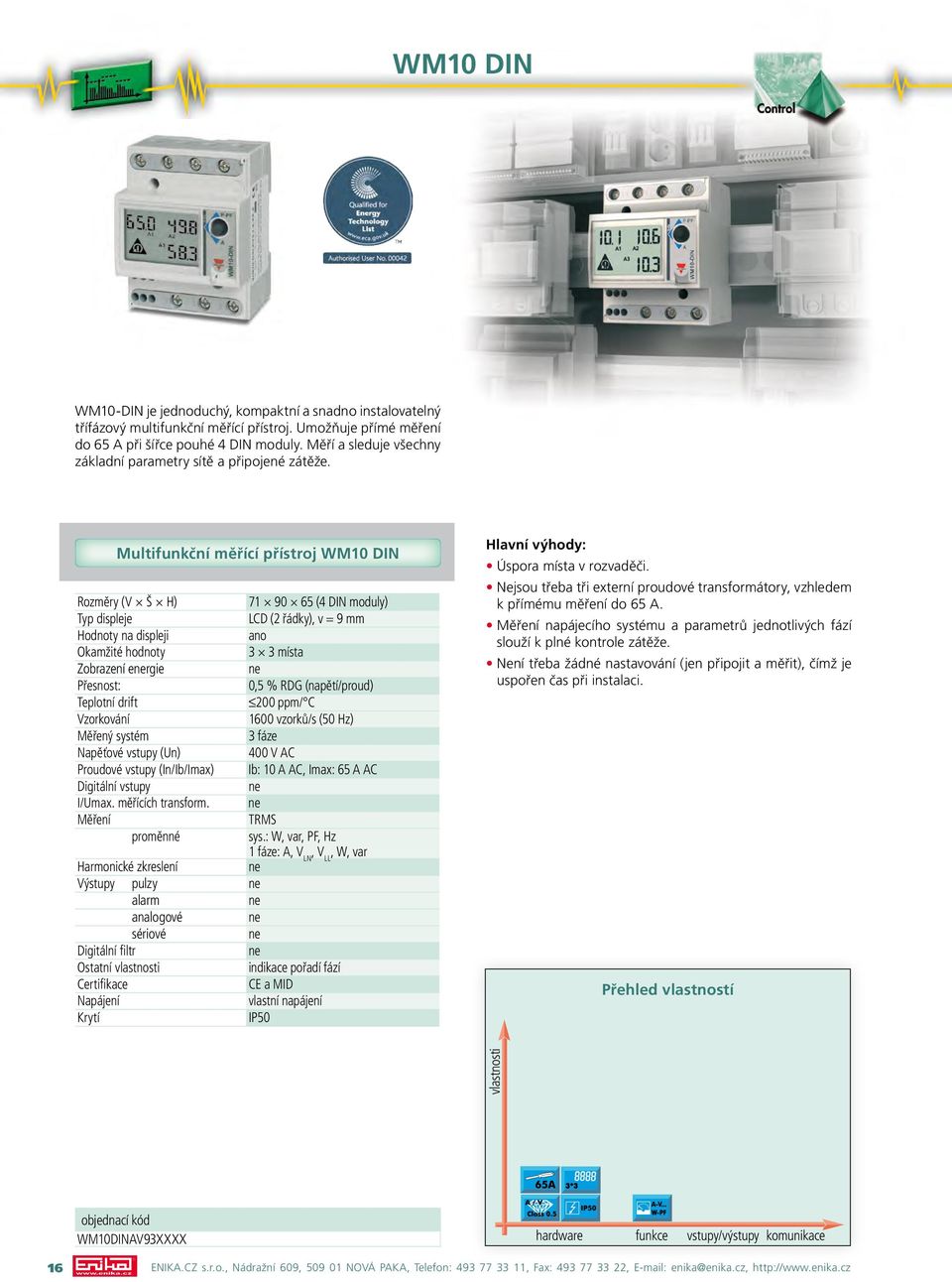 Multifunkční měřící přístroj WM10 DIN 71 90 65 (4 DIN moduly) Typ displeje LCD (2 řádky), v = 9 mm Hodnoty na displeji ano 3 3 místa Zobrazení ergie Přesnost: 0,5 % RDG (napětí/proud) 200 ppm/ C