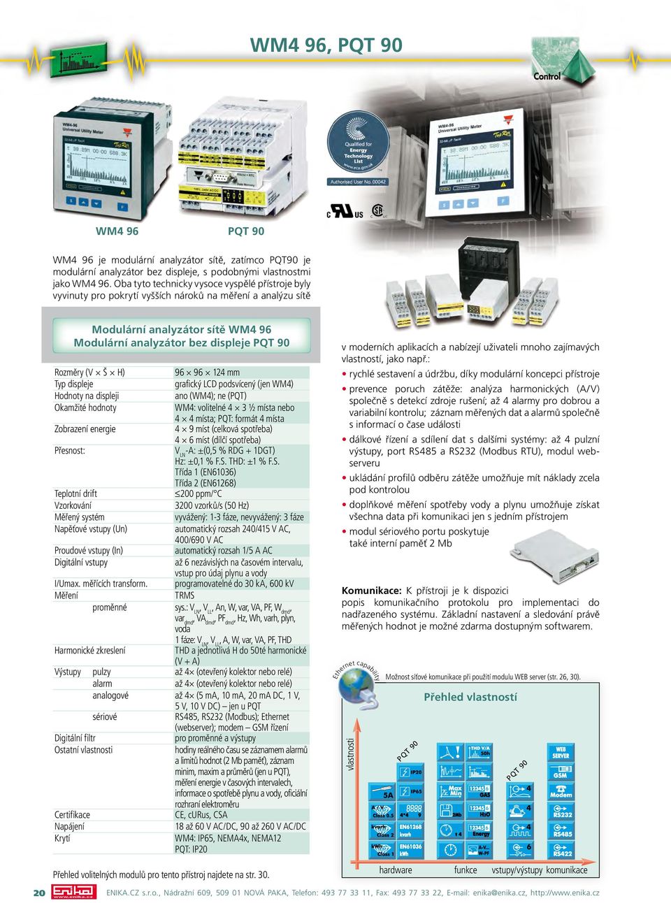 Hodnoty na displeji Zobrazení ergie Přesnost: 96 96 124 mm grafický LCD podsvícený (jen WM4) ano (WM4); (PQT) WM4: volitelné 4 3 ½ místa bo 4 4 místa; PQT: formát 4 místa 4 9 míst (celková spotřeba)