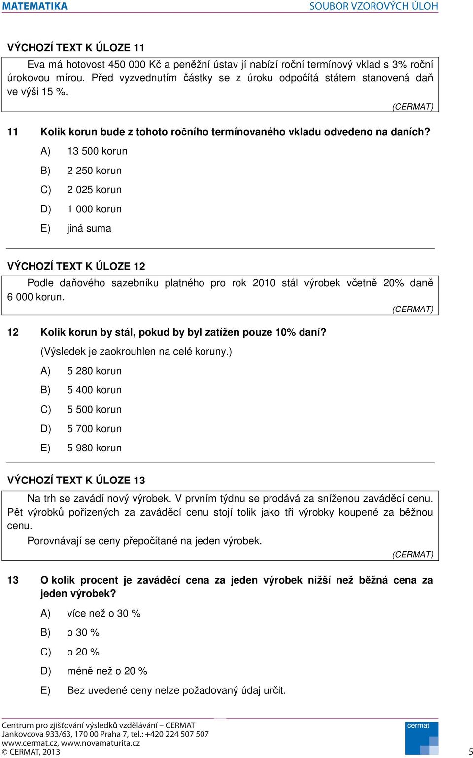 A) 3 500 korun B) 2 250 korun C) 2 025 korun D) 000 korun E) jiná suma VÝCHOZÍ TEXT K ÚLOZE 2 Podle daového sazebníku platného pro rok 200 stál výrobek vetn 20% dan 6 000 korun.