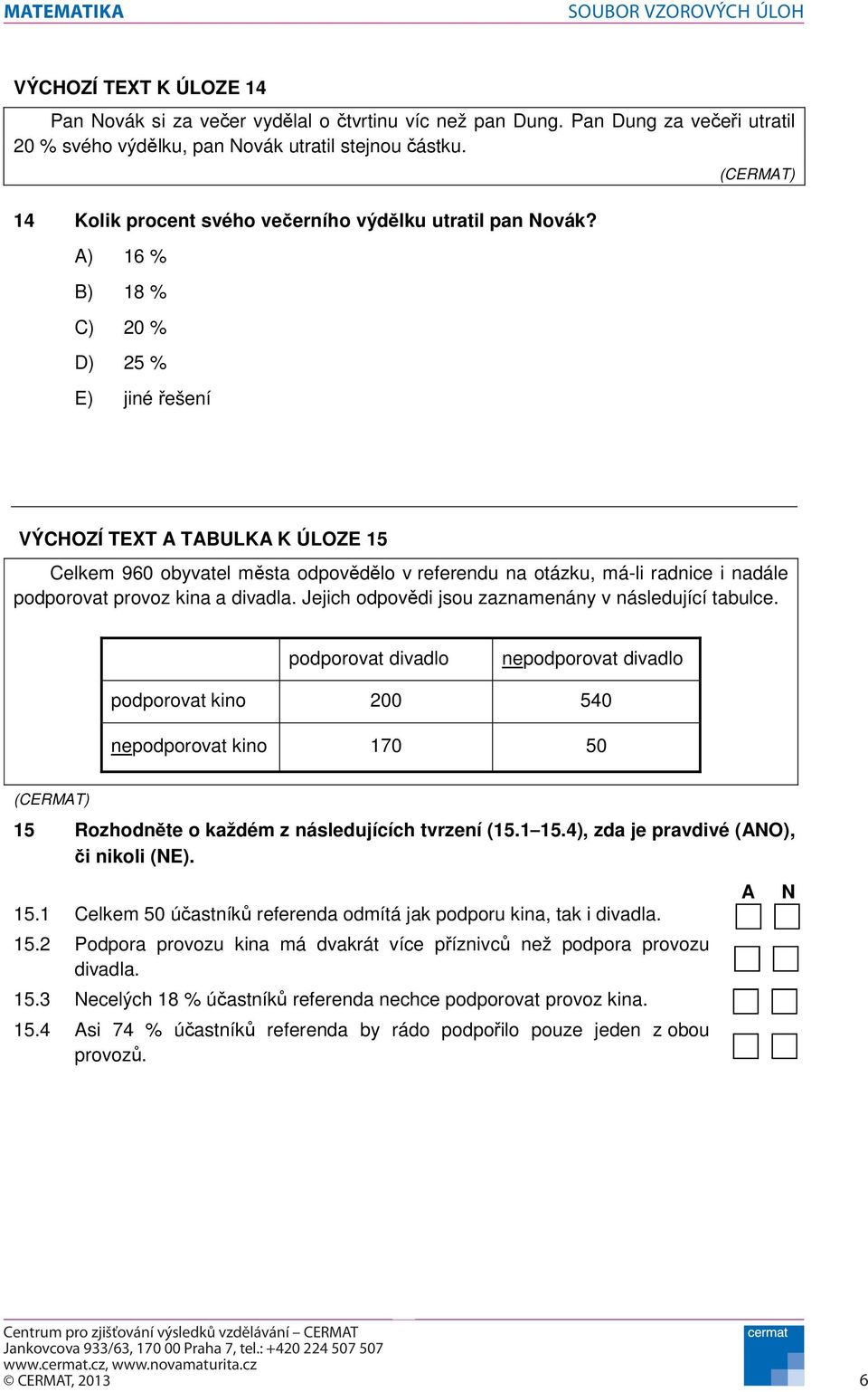 A) 6 % B) 8 % C) 20 % D) 25 % E) jiné ešení VÝCHOZÍ TEXT A TABULKA K ÚLOZE 5 Celkem 960 obyvatel msta odpovdlo v referendu na otázku, má-li radnice i nadále podporovat provoz kina a divadla.