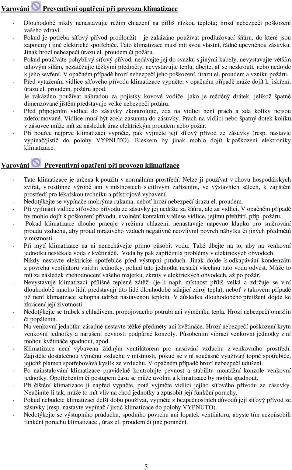 Tato klimatizace musí mít svou vlastní, řádně upevněnou zásuvku. Jinak hrozí nebezpečí úrazu el. proudem či požáru.