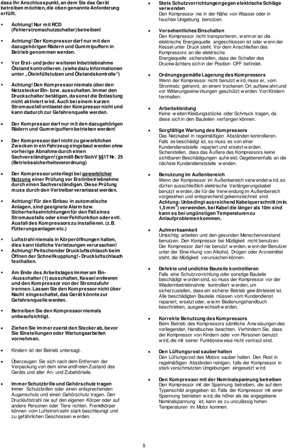 Vor Erst- und jeder weiteren Inbetriebnahme Ölstand kontrollieren. (siehe dazu Informationen unter Öleinfüllstutzen und Ölstandskontrolle ) Achtung!