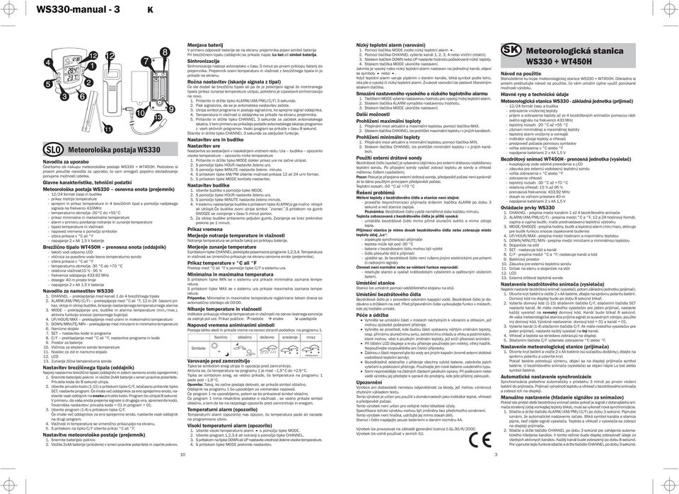 Glavne karakteristike, tehnični podatki Meteorološka postaja WS330 osnovna enota (prejemnik) - 12/24 format časa in budilke - prikaz motnje temperature - sprejem in prikaz temperature in 4 brezžičnih