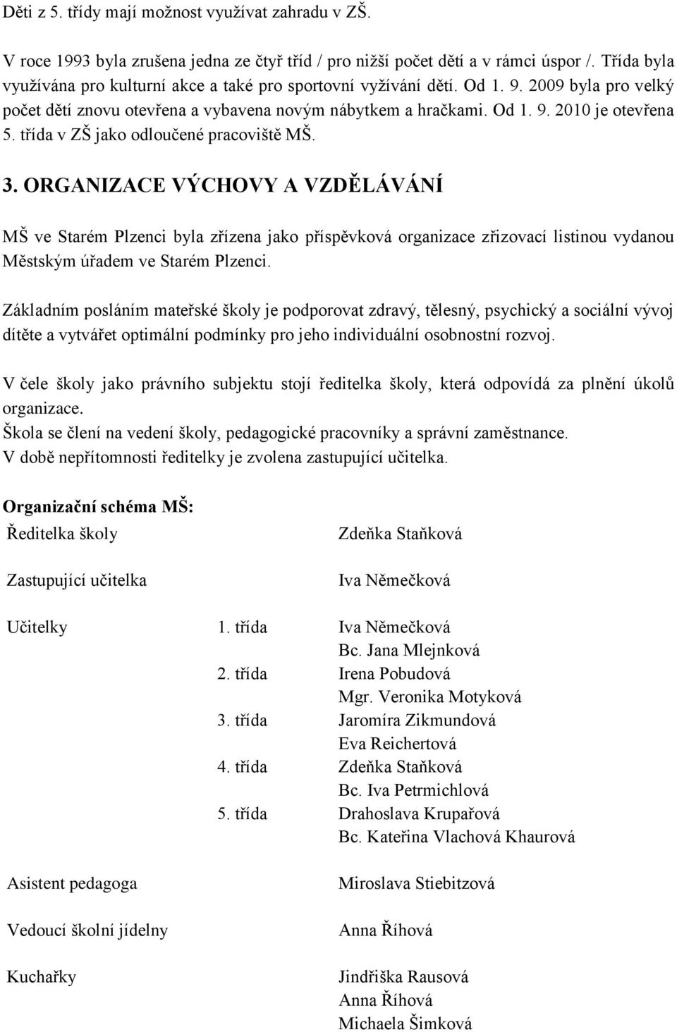 třída v ZŠ jako odloučené pracoviště MŠ. 3. ORGANIZACE VÝCHOVY A VZDĚLÁVÁNÍ MŠ ve Starém Plzenci byla zřízena jako příspěvková organizace zřizovací listinou vydanou Městským úřadem ve Starém Plzenci.
