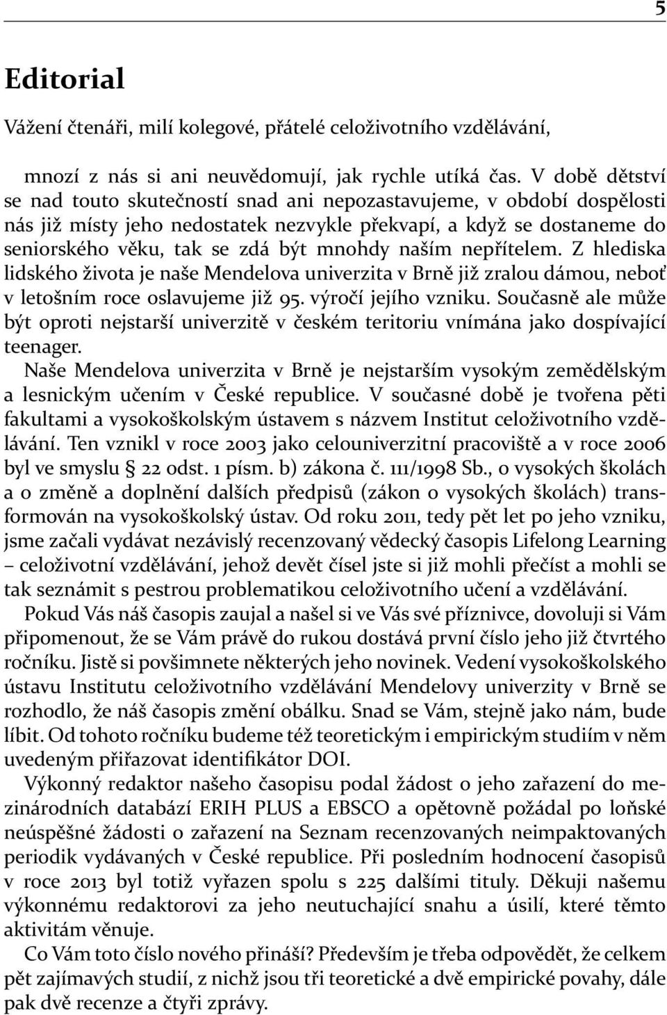 naším nepřítelem. Z hlediska lidského života je naše Mendelova univerzita v Brně již zralou dámou, neboť v letošním roce oslavujeme již 95. výročí jejího vzniku.