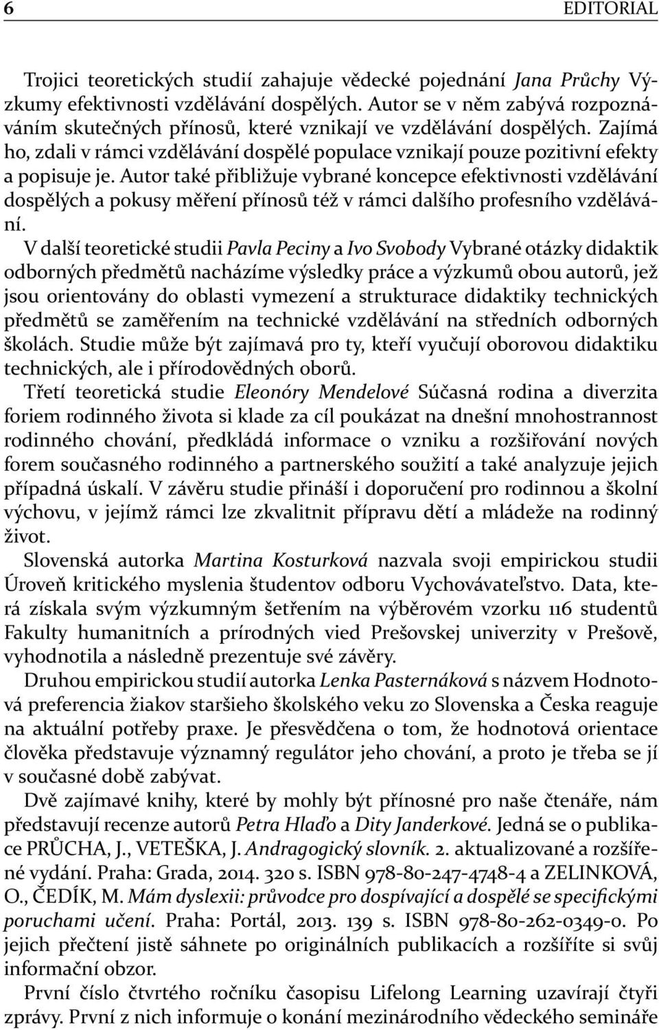 Autor také přibližuje vybrané koncepce efektivnosti vzdělávání dospělých a pokusy měření přínosů též v rámci dalšího profesního vzdělávání.