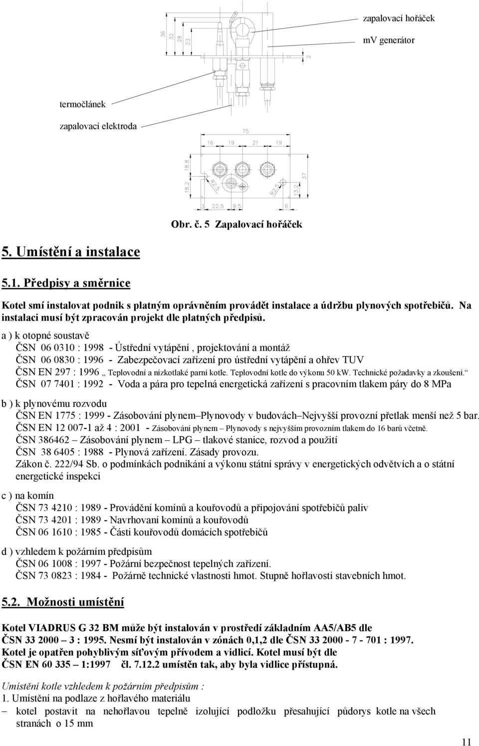 a ) k otopné soustavě ČSN 06 0310 : 1998 - Ústřední vytápění, projektování a montáž ČSN 06 0830 : 1996 - Zabezpečovací zařízení pro ústřední vytápění a ohřev TUV ČSN EN 297 : 1996 Teplovodní a