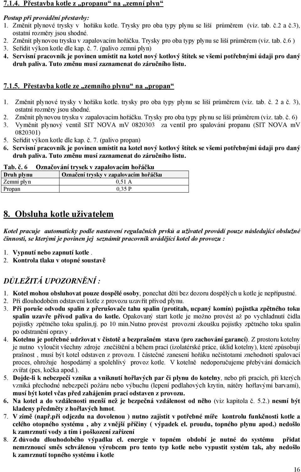 (palivo zemní plyn) 4. Servisní pracovník je povinen umístit na kotel nový kotlový štítek se všemi potřebnými údaji pro daný druh paliva. Tuto změnu musí zaznamenat do záručního listu. 7.1.5.
