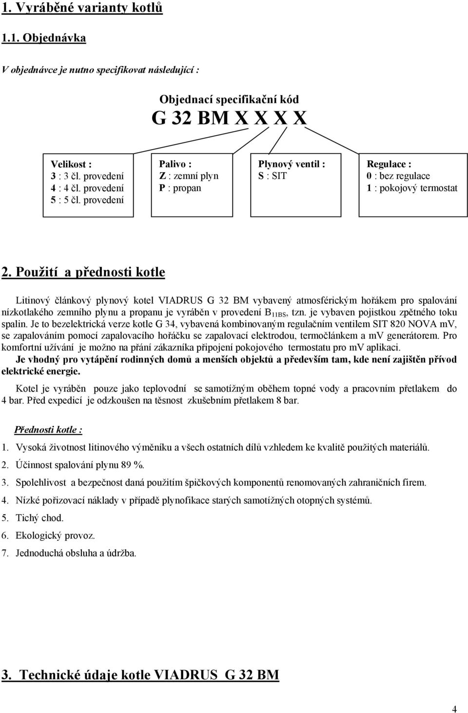 Použití a přednosti kotle Litinový článkový plynový kotel VIADRUS G 32 BM vybavený atmosférickým hořákem pro spalování nízkotlakého zemního plynu a propanu je vyráběn v provedení B 11BS, tzn.