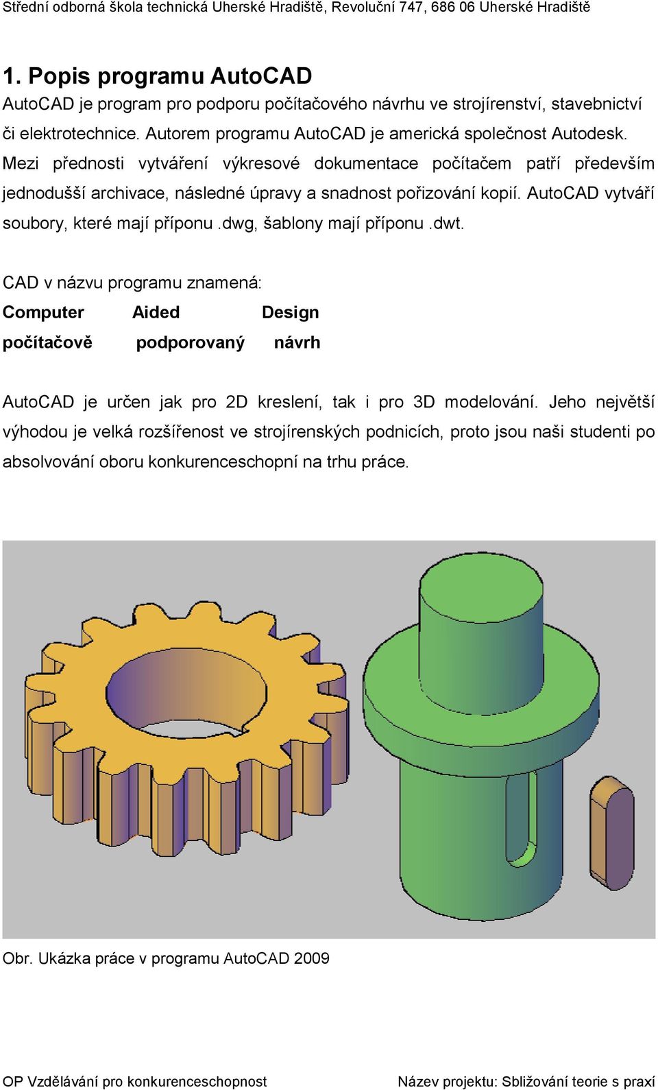 dwg, šablony mají příponu.dwt. CAD v názvu programu znamená: Computer Aided Design počítačově podporovaný návrh AutoCAD je určen jak pro 2D kreslení, tak i pro 3D modelování.