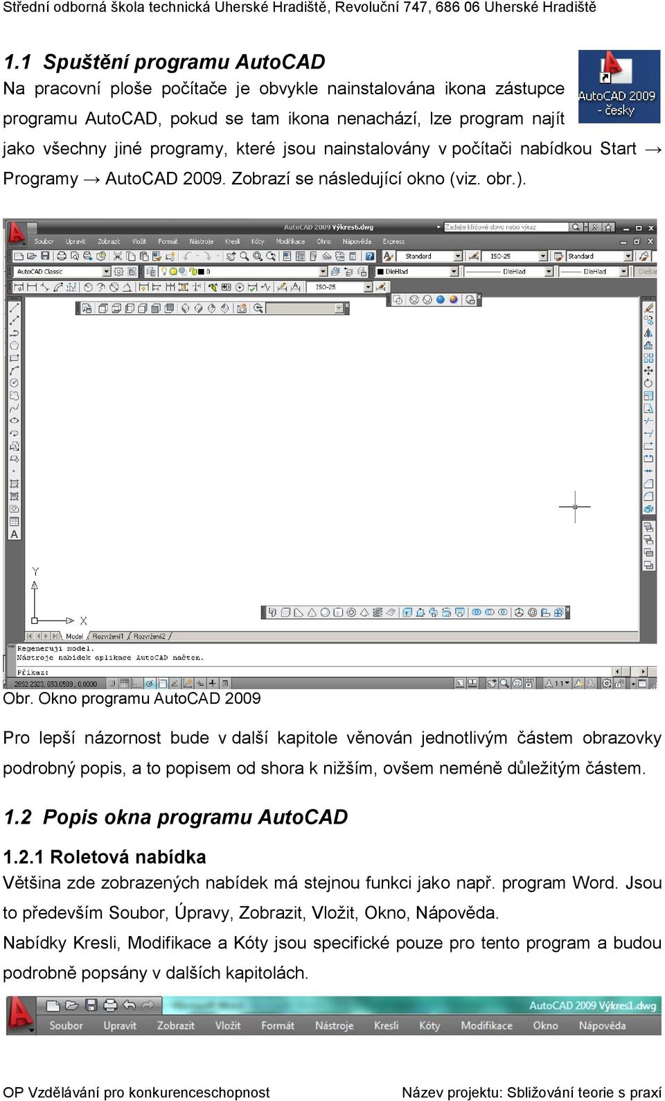 Okno programu AutoCAD 2009 Pro lepší názornost bude v další kapitole věnován jednotlivým částem obrazovky podrobný popis, a to popisem od shora k nižším, ovšem neméně důležitým částem. 1.