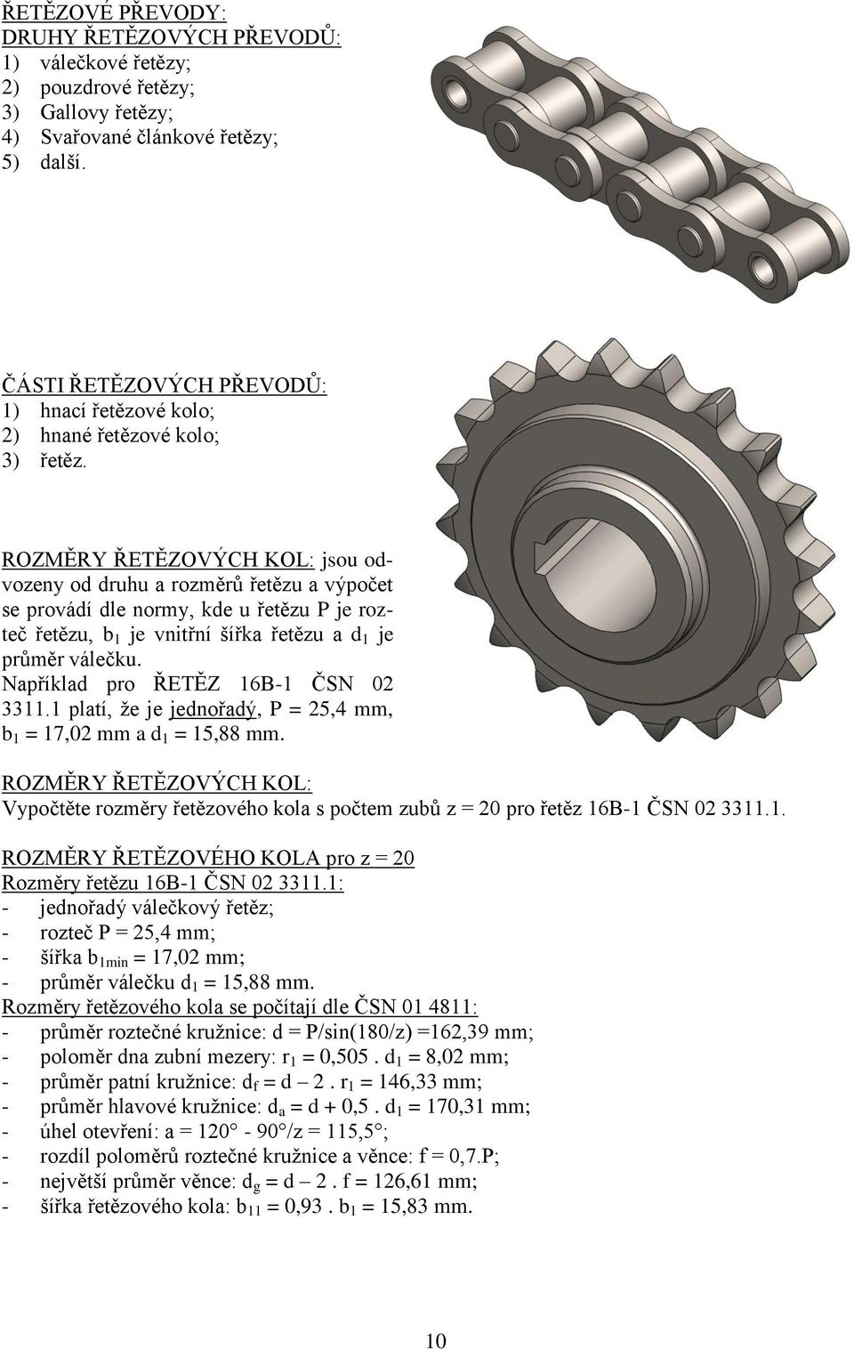 ROZMĚRY ŘETĚZOVÝCH KOL: jsou odvozeny od druhu a rozměrů řetězu a výpočet se provádí dle normy, kde u řetězu P je rozteč řetězu, b 1 je vnitřní šířka řetězu a d 1 je průměr válečku.
