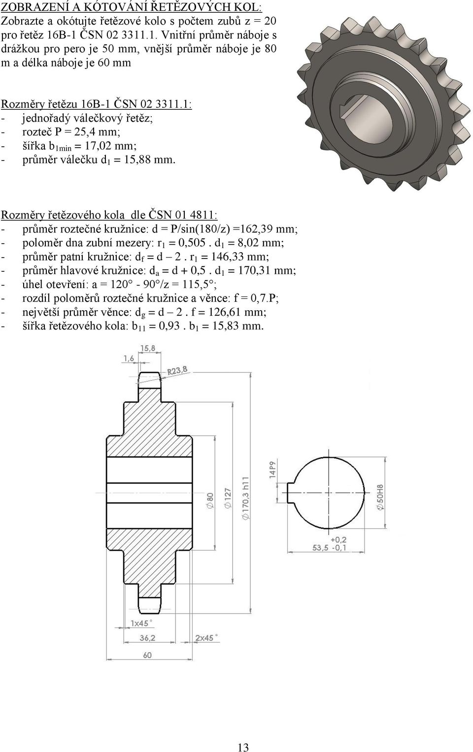 1: - jednořadý válečkový řetěz; - rozteč P = 25,4 mm; - šířka b 1min = 17,02 mm; - průměr válečku d 1 = 15,88 mm.