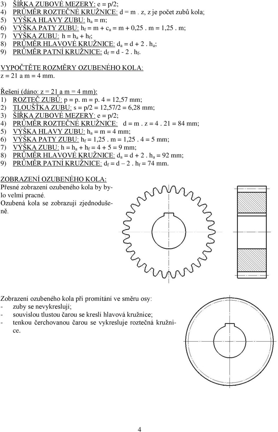 Řešení (dáno: z = 21 a m = 4 mm): 1) ROZTEČ ZUBŮ: p = p. m = p. 4 = 12,57 mm; 2) TLOUŠŤKA ZUBU: s = p/2 = 12,57/2 = 6,28 mm; 3) ŠÍŘKA ZUBOVÉ MEZERY: e = p/2; 4) PRŮMĚR ROZTEČNÉ KRUŽNICE: d = m. z = 4.