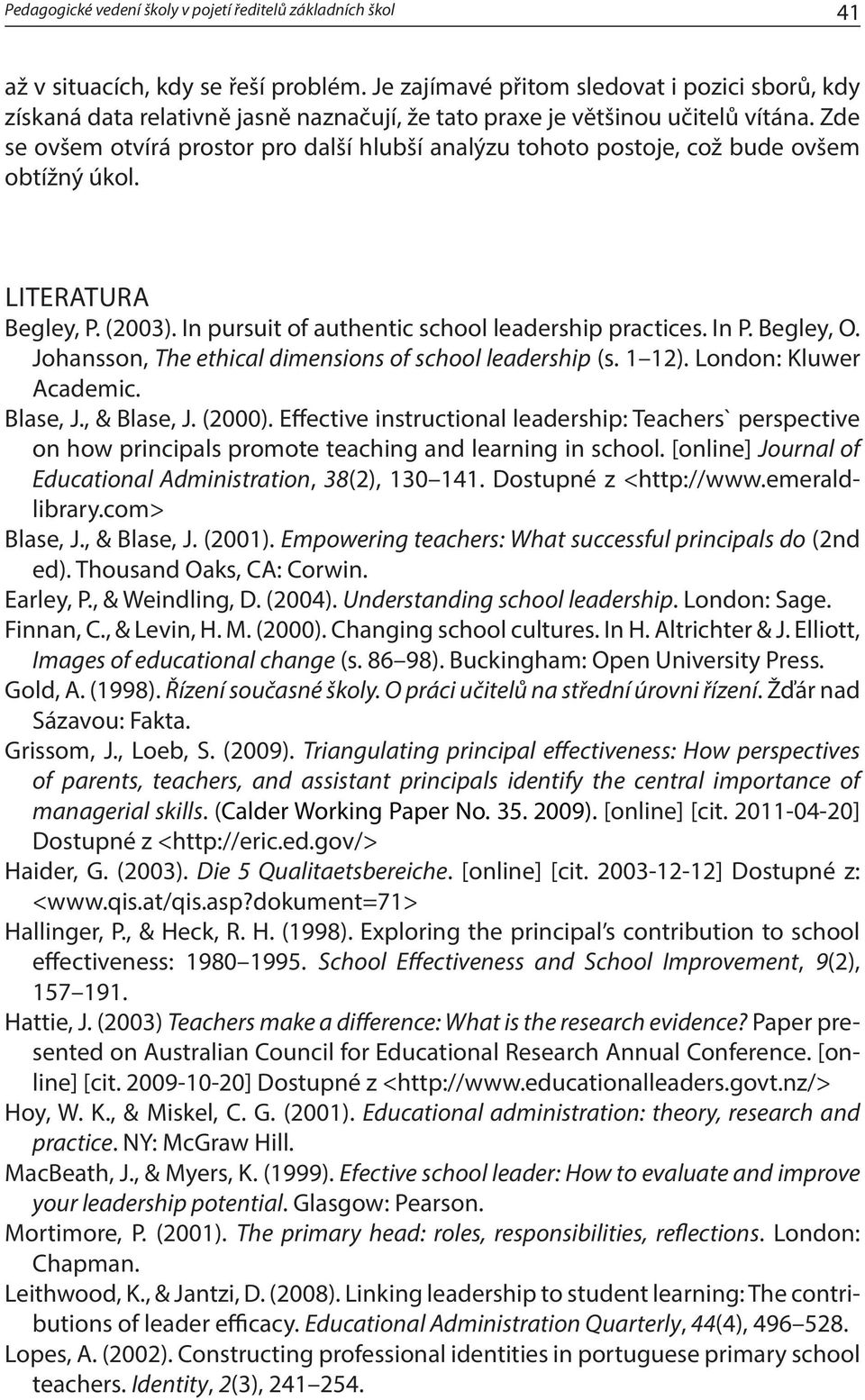 Zde se ovšem otvírá prostor pro další hlubší analýzu tohoto postoje, což bude ovšem obtížný úkol. LITERATURA Begley, P. (2003). In pursuit of authentic school leadership practices. In P. Begley, O.