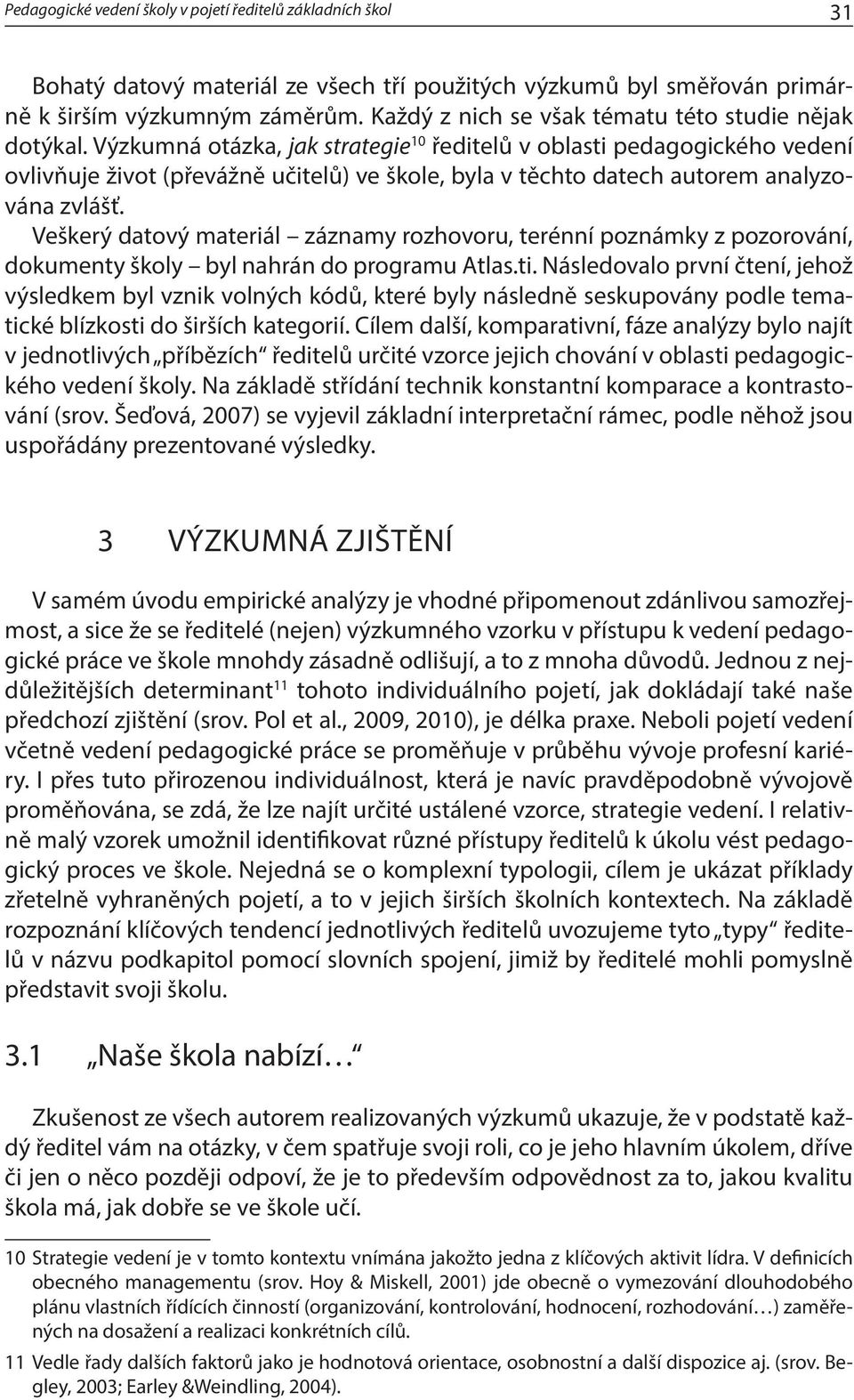 Výzkumná otázka, jak strategie 10 ředitelů v oblasti pedagogického vedení ovlivňuje život (převážně učitelů) ve škole, byla v těchto datech autorem analyzována zvlášť.