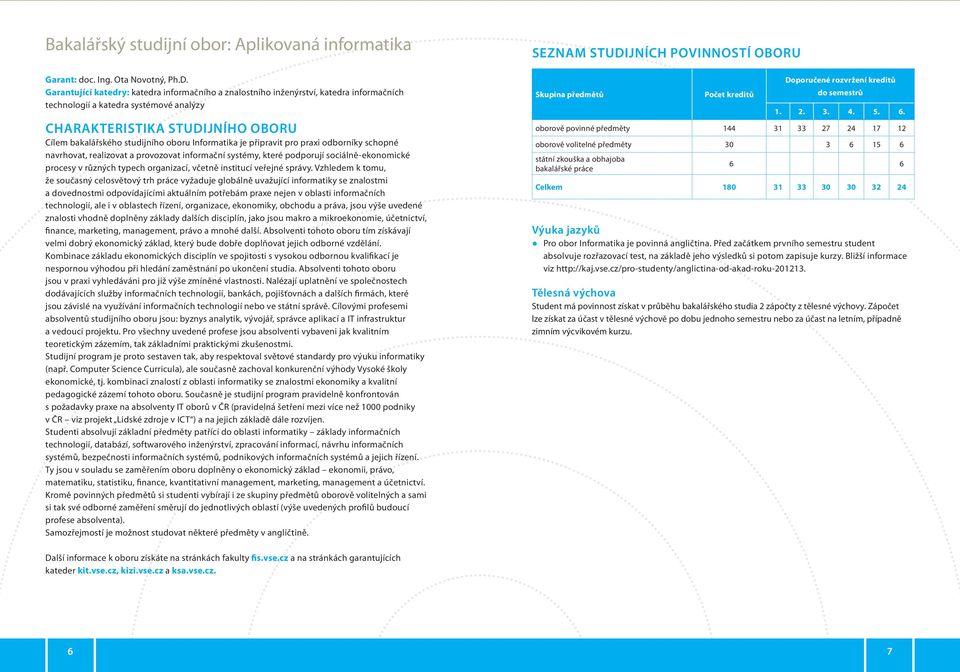 Informatika je připravit pro praxi odborníky schopné navrhovat, realizovat a provozovat informační systémy, které podporují sociálně-ekonomické procesy v různých typech organizací, včetně institucí