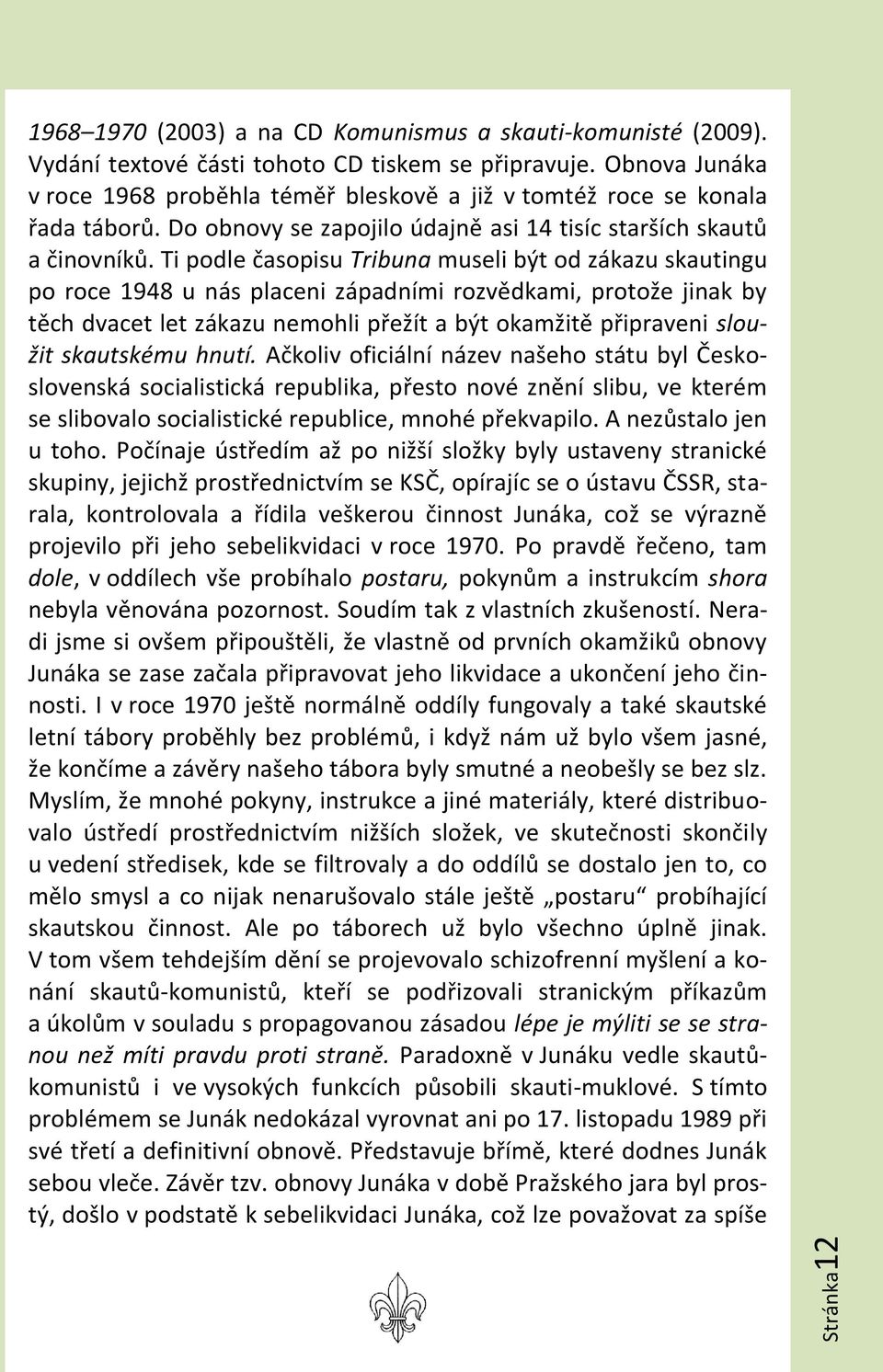 Ti podle časopisu Tribuna museli být od zákazu skautingu po roce 1948 u nás placeni západními rozvědkami, protože jinak by těch dvacet let zákazu nemohli přežít a být okamžitě připraveni sloužit